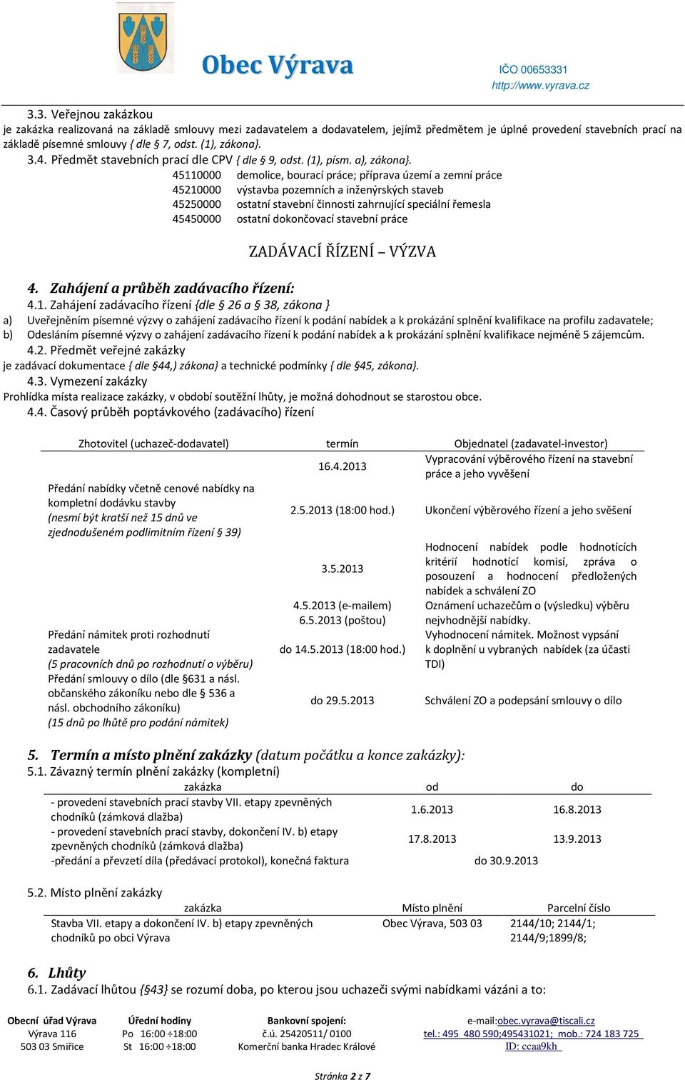 45110000 demolice, bourací práce; příprava území a zemní práce 45210000 výstavba pozemních a inženýrských staveb 45250000 ostatní stavební činnosti zahrnující speciální řemesla 45450000 ostatní