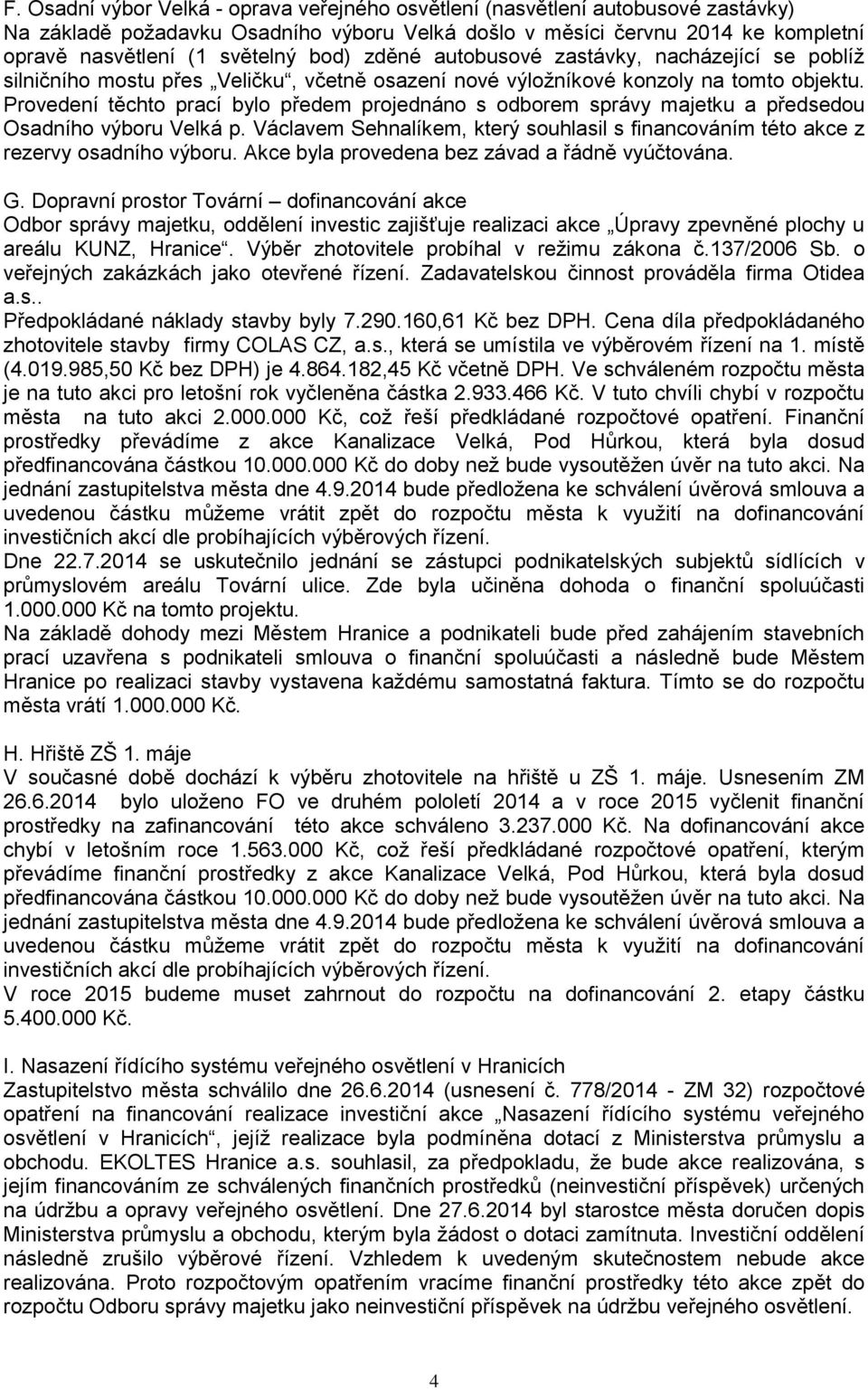 Provedení těchto prací bylo předem projednáno s odborem správy majetku a předsedou Osadního výboru Velká p. Václavem Sehnalíkem, který souhlasil s financováním této akce z rezervy osadního výboru.