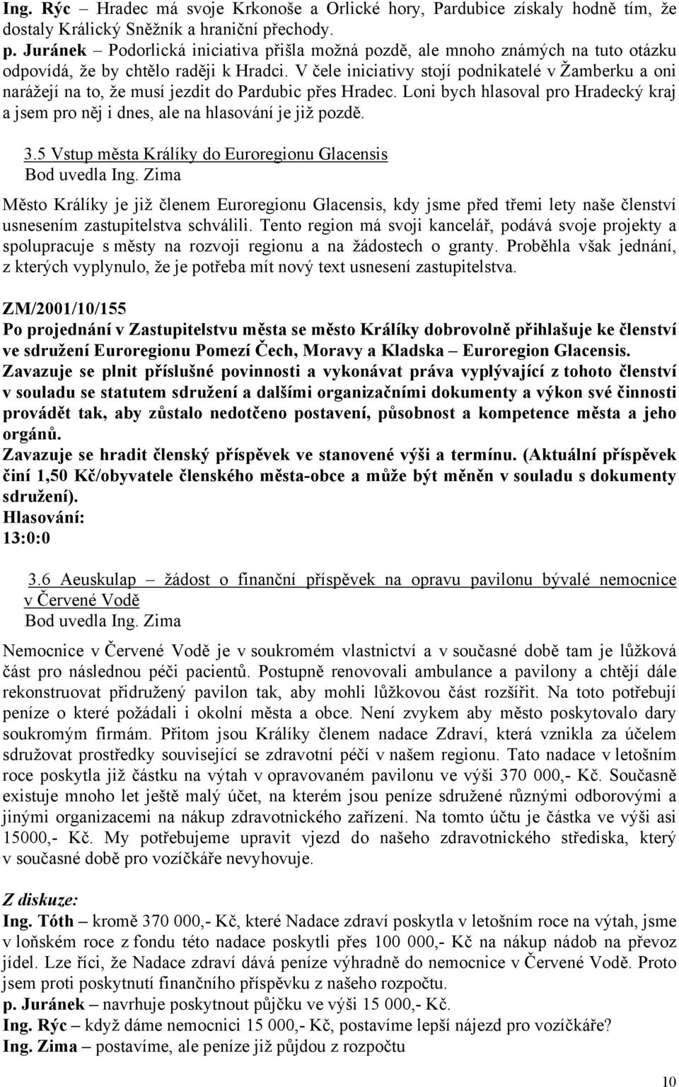 V čele iniciativy stojí podnikatelé v Žamberku a oni narážejí na to, že musí jezdit do Pardubic přes Hradec. Loni bych hlasoval pro Hradecký kraj a jsem pro něj i dnes, ale na hlasování je již pozdě.