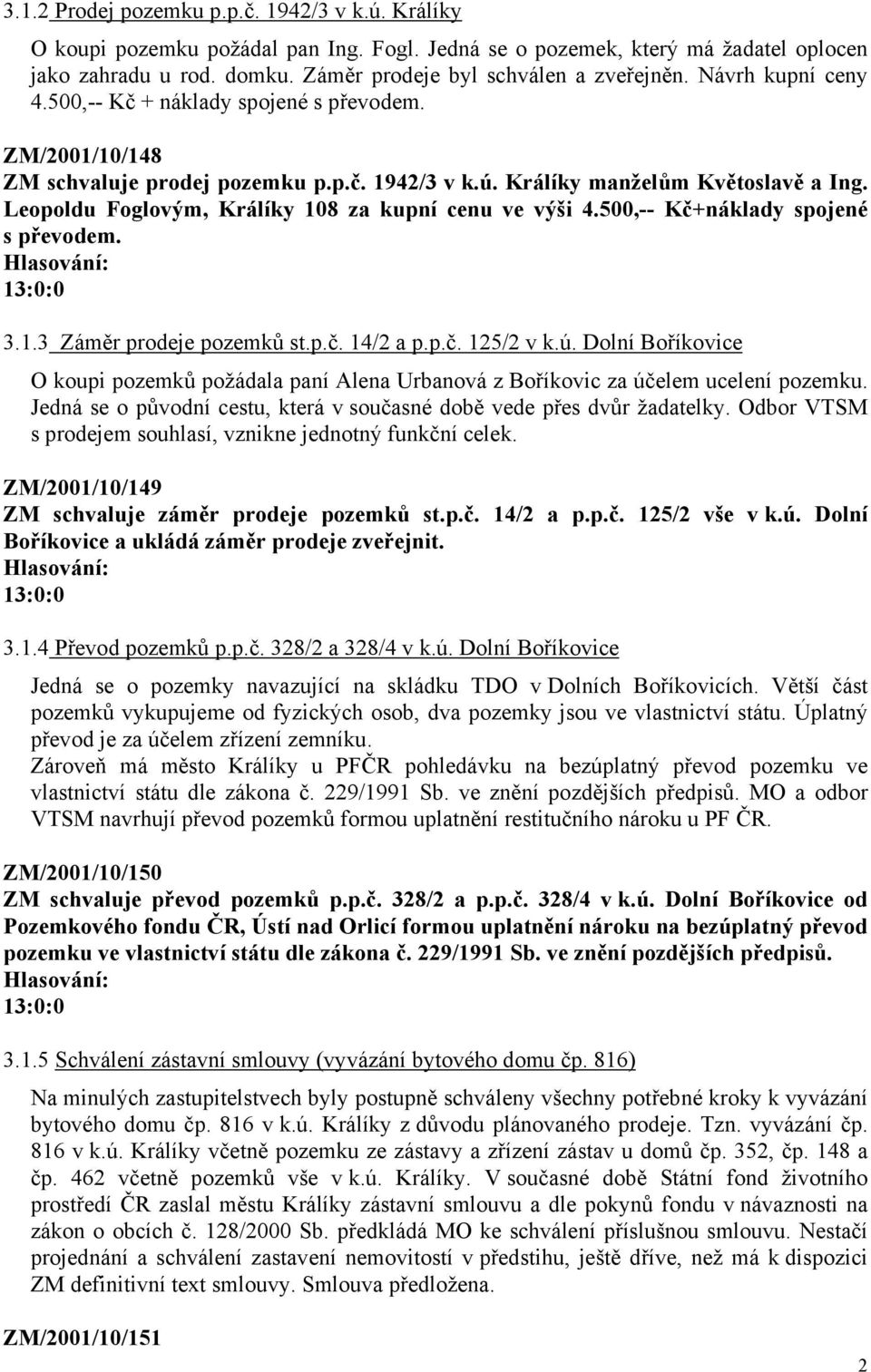 Leopoldu Foglovým, Králíky 108 za kupní cenu ve výši 4.500,-- Kč+náklady spojené s převodem. 3.1.3 Záměr prodeje pozemků st.p.č. 14/2 a p.p.č. 125/2 v k.ú.