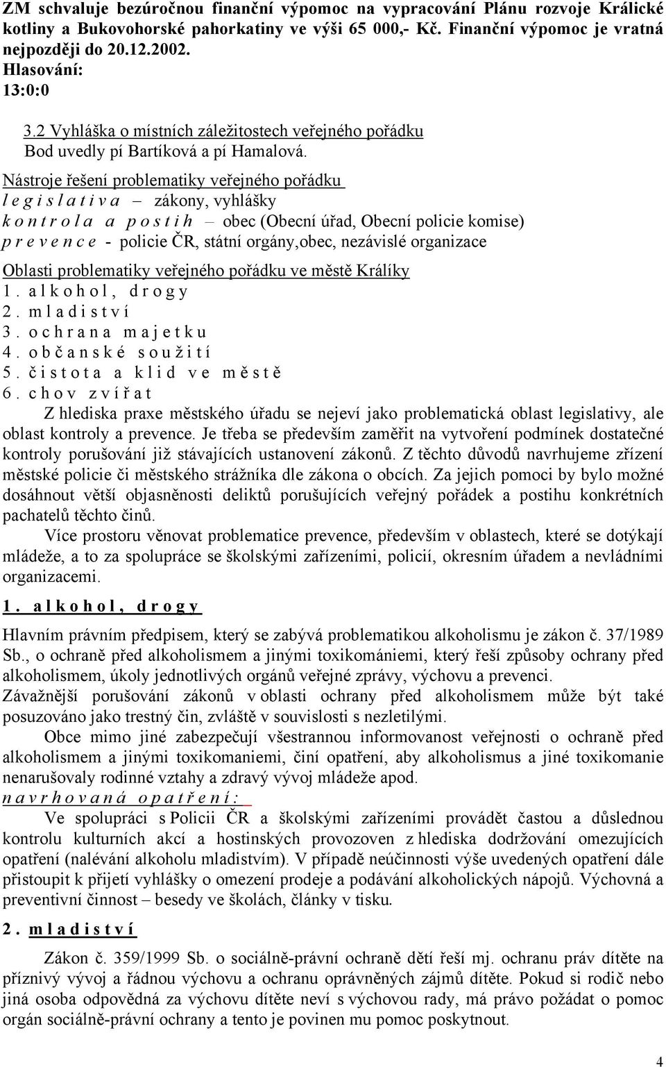 Nástroje řešení problematiky veřejného pořádku legislativa zákony, vyhlášky kontrola a postih obec (Obecní úřad, Obecní policie komise) prevence - policie ČR, státní orgány,obec, nezávislé organizace