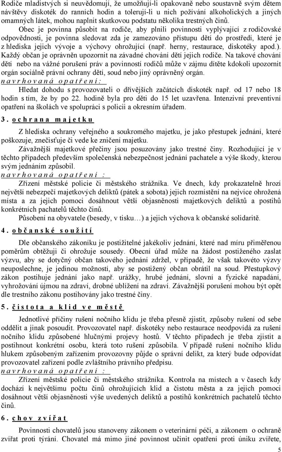 Obec je povinna působit na rodiče, aby plnili povinnosti vyplývající z rodičovské odpovědnosti, je povinna sledovat zda je zamezováno přístupu dětí do prostředí, které je z hlediska jejich vývoje a