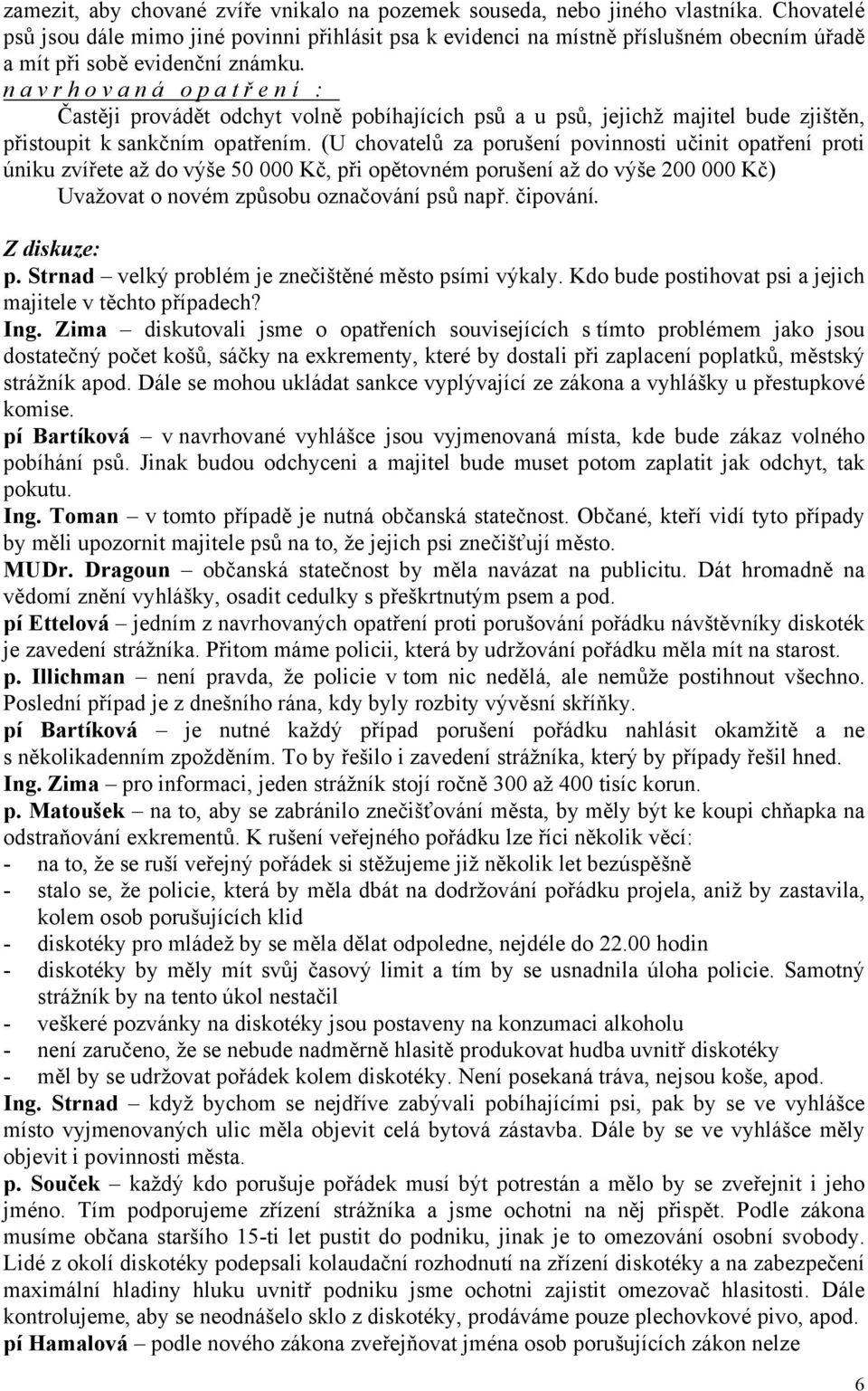 navrhovaná opatř ení : Častěji provádět odchyt volně pobíhajících psů a u psů, jejichž majitel bude zjištěn, přistoupit k sankčním opatřením.