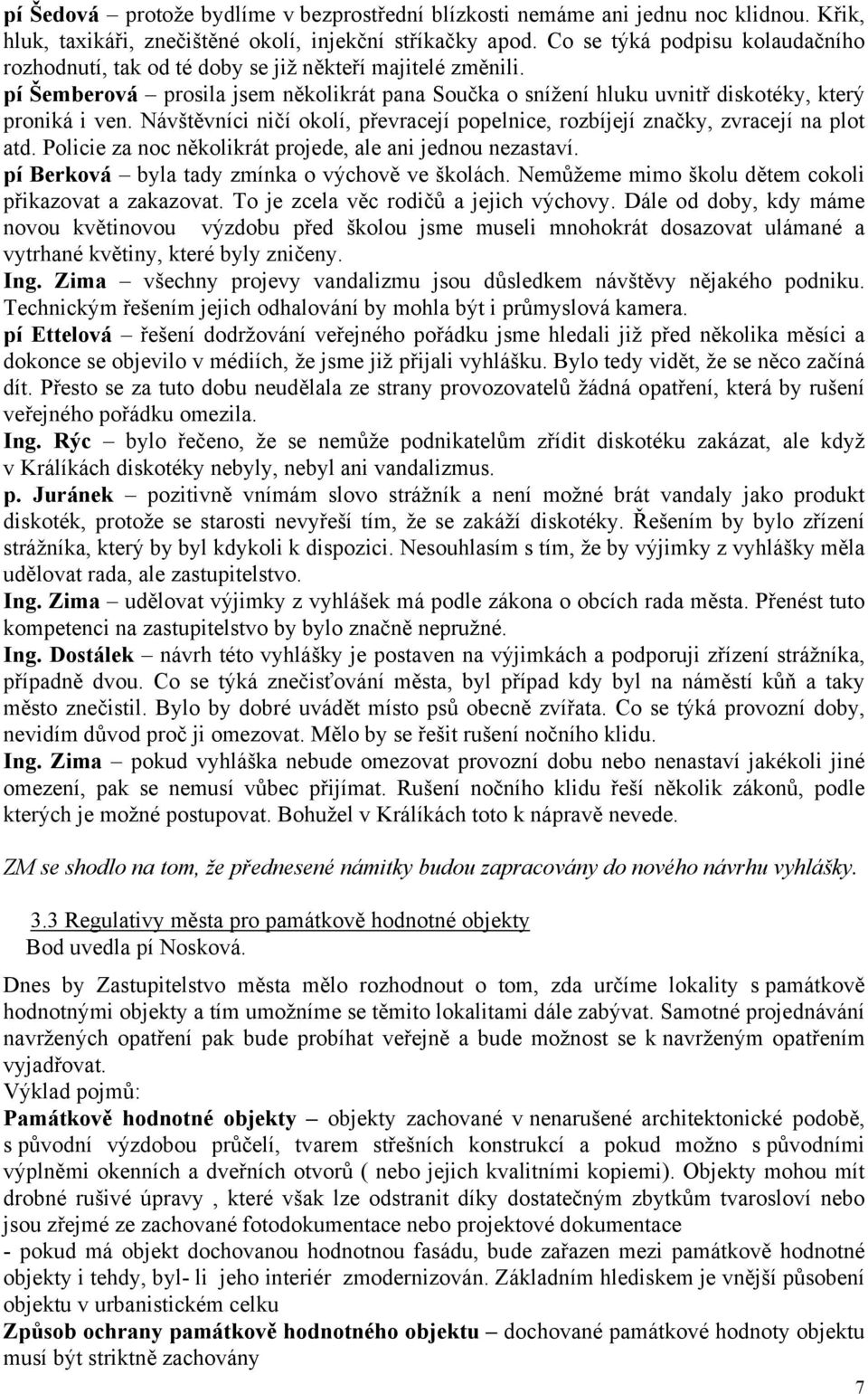 Návštěvníci ničí okolí, převracejí popelnice, rozbíjejí značky, zvracejí na plot atd. Policie za noc několikrát projede, ale ani jednou nezastaví. pí Berková byla tady zmínka o výchově ve školách.