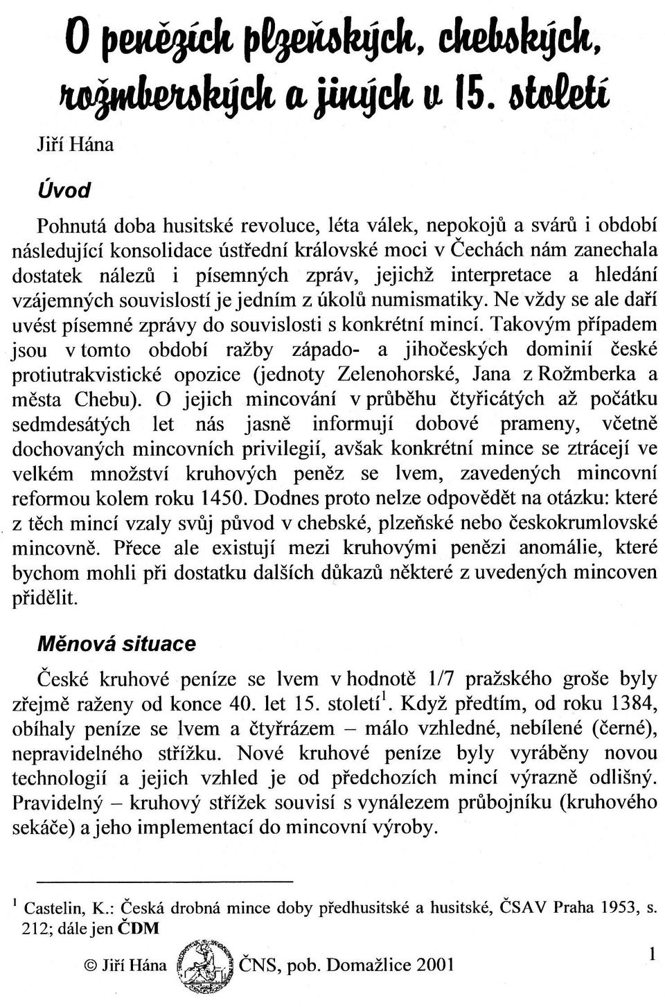 nálezů i písemných Zpráv, jejichž interpretace a hledání vzájemných SouvisloStí je jedním Z úkolů numismatìky. Ne vždy Se ale daří uvést písemné zprávy do Souvislosti S konkrétní mincí.