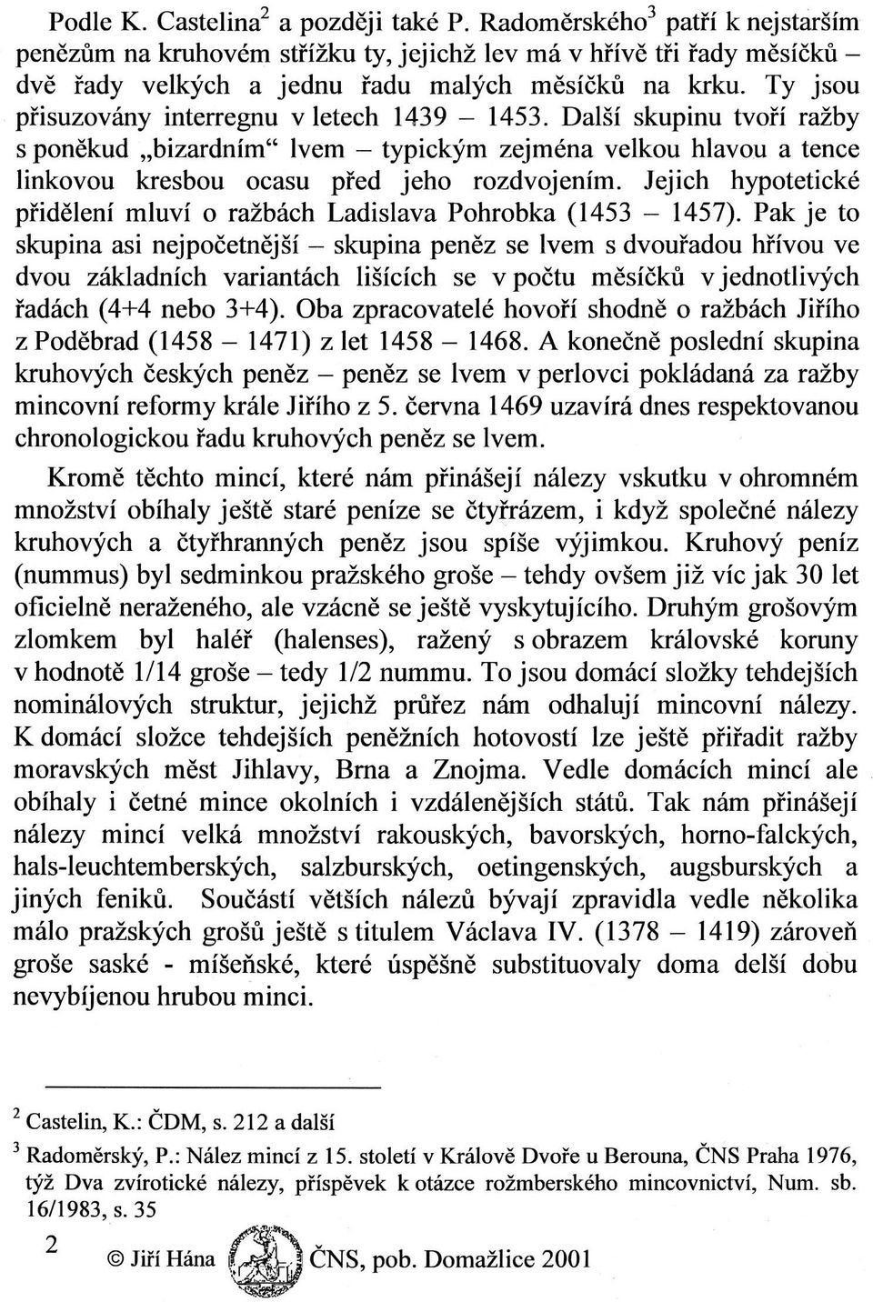 Jejich hypotetické přidělení mluví o ražbách Ladislava Pohrobka (1453-1457).