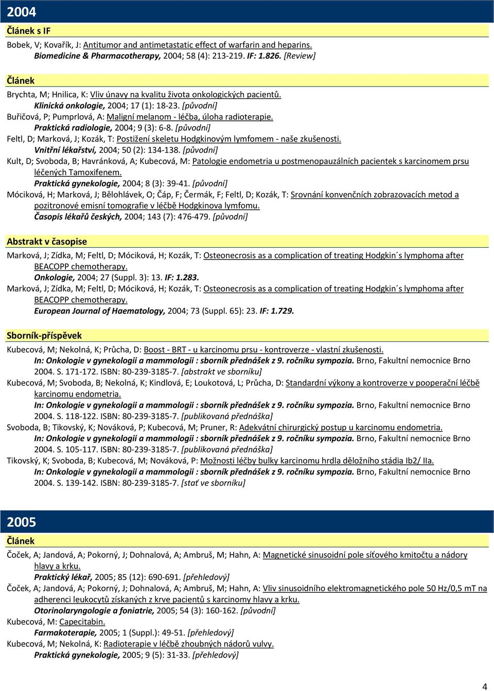 [původní] Buřičová, P; Pumprlová, A: Maligní melanom léčba, úloha radioterapie. Praktická radiologie, 2004; 9 (3): 6 8.