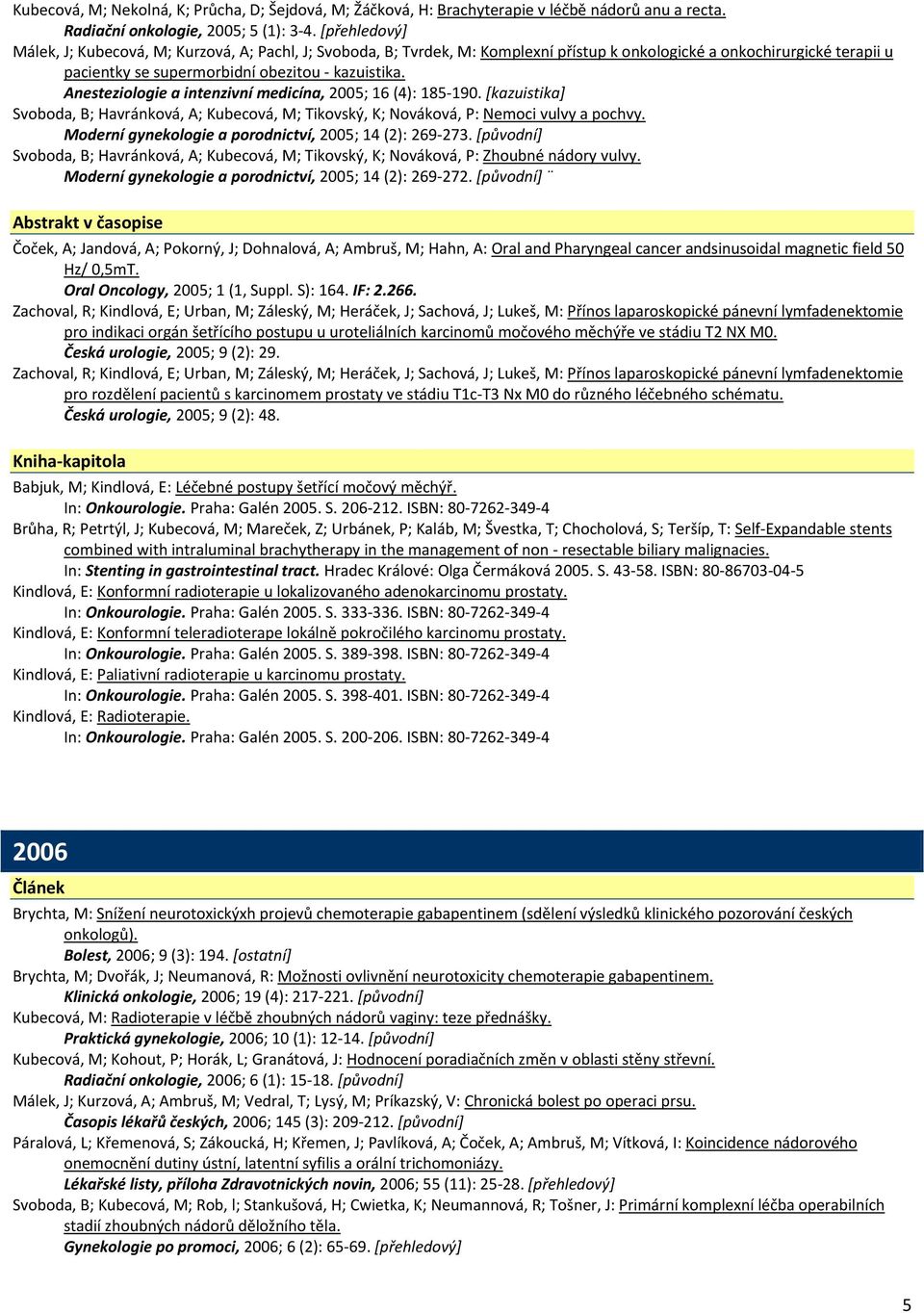 Anesteziologie a intenzivní medicína, 2005; 16 (4): 185 190. [kazuistika] Svoboda, B; Havránková, A; Kubecová, M; Tikovský, K; Nováková, P: Nemoci vulvy a pochvy.