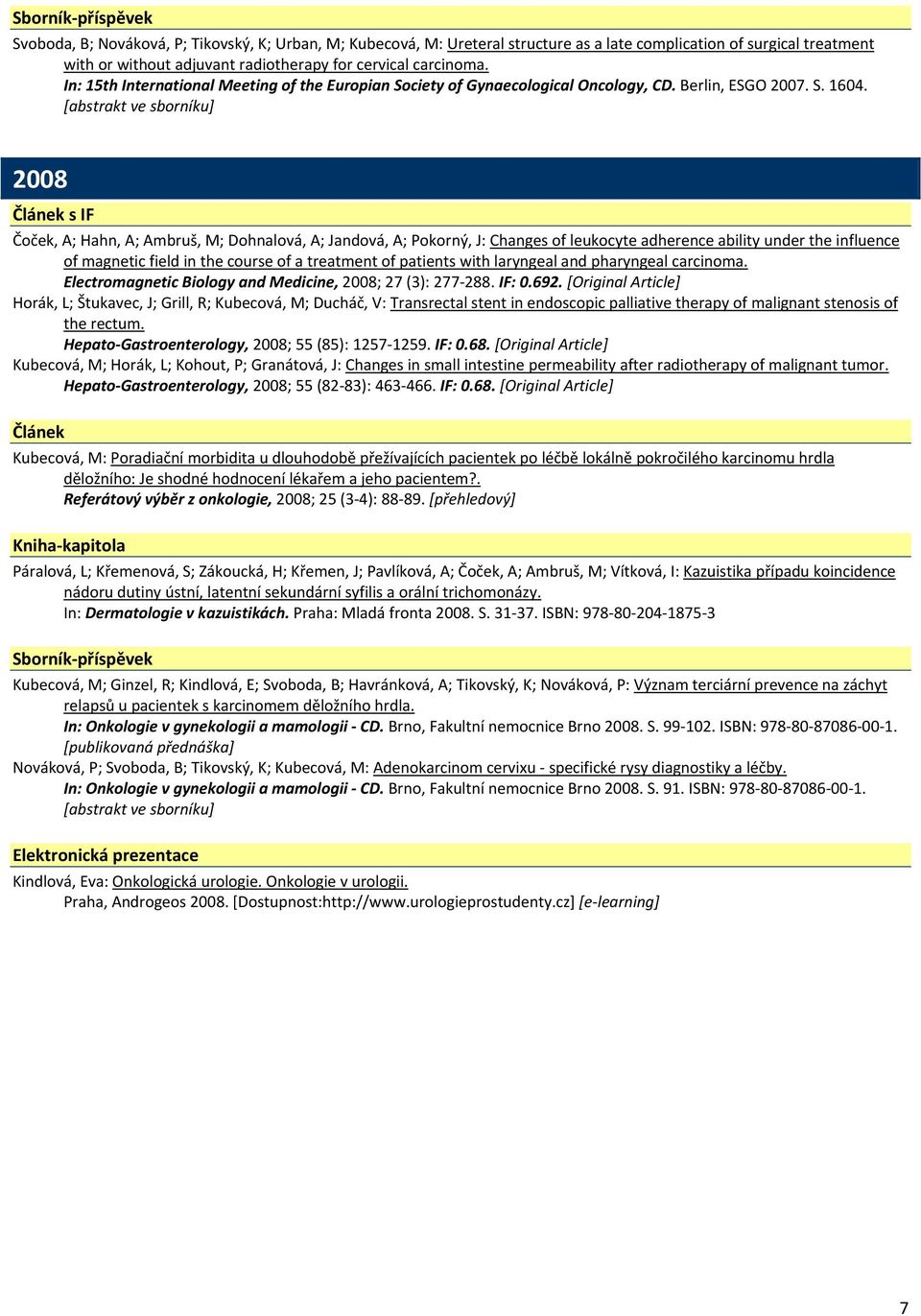 [abstrakt ve sborníku] 2008 s IF Čoček, A; Hahn, A; Ambruš, M; Dohnalová, A; Jandová, A; Pokorný, J: Changes of leukocyte adherence ability under the influence of magnetic field in the course of a