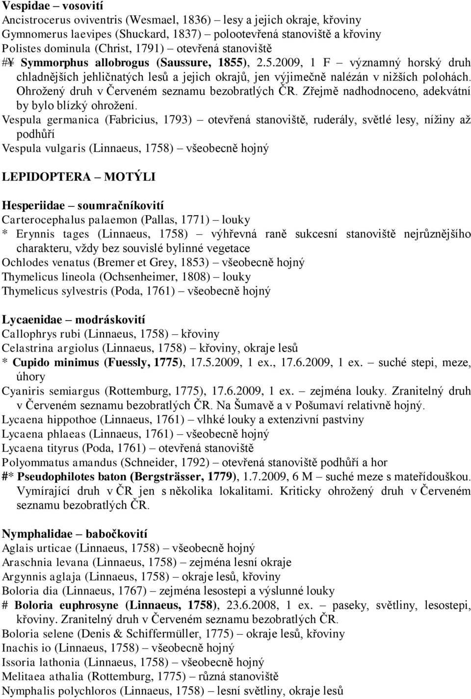 Ohrožený druh v Červeném seznamu bezobratlých ČR. Zřejmě nadhodnoceno, adekvátní by bylo blízký ohrožení.