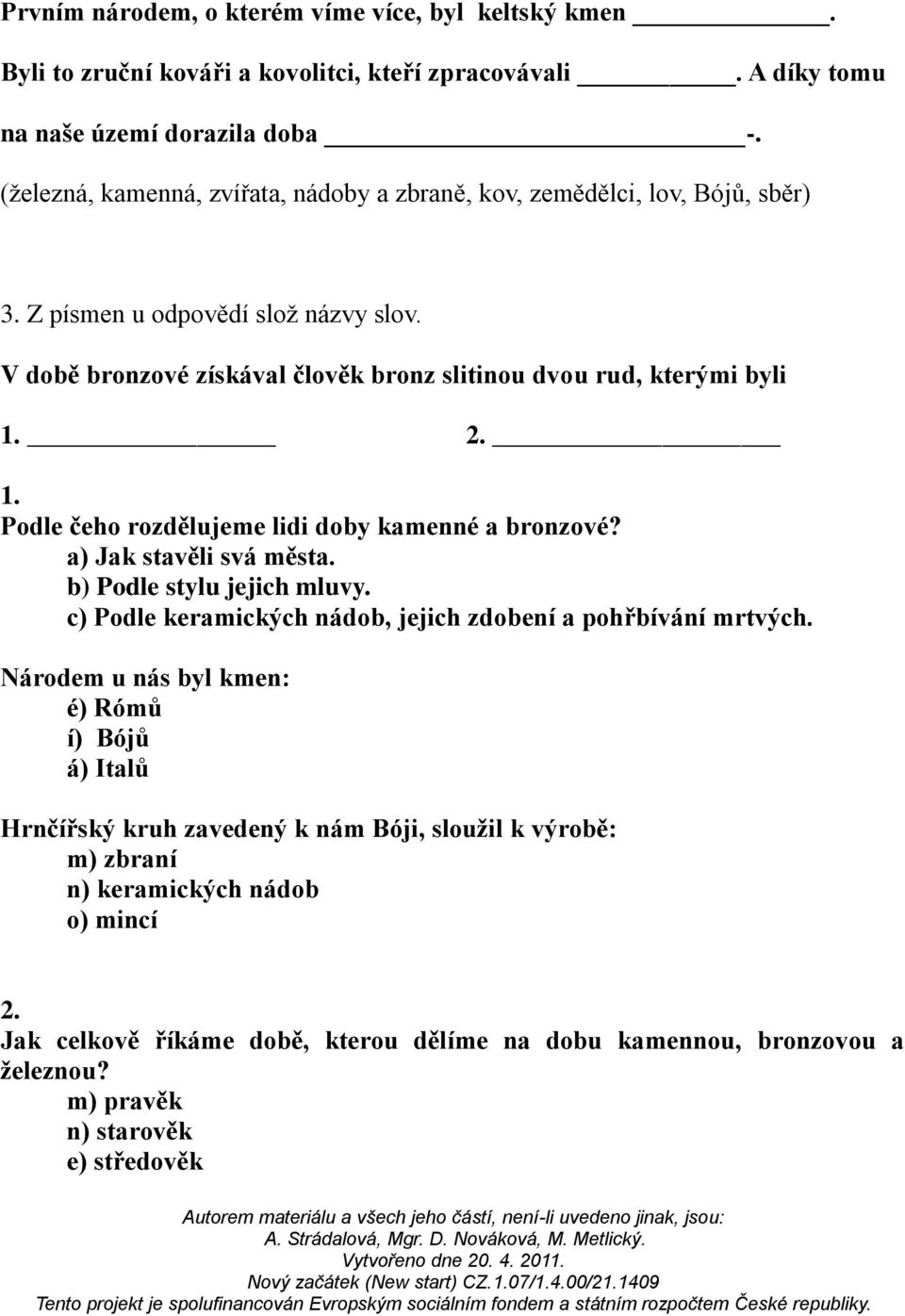 2. 1. Podle čeho rozdělujeme lidi doby kamenné a bronzové? a) Jak stavěli svá města. b) Podle stylu jejich mluvy. c) Podle keramických nádob, jejich zdobení a pohřbívání mrtvých.