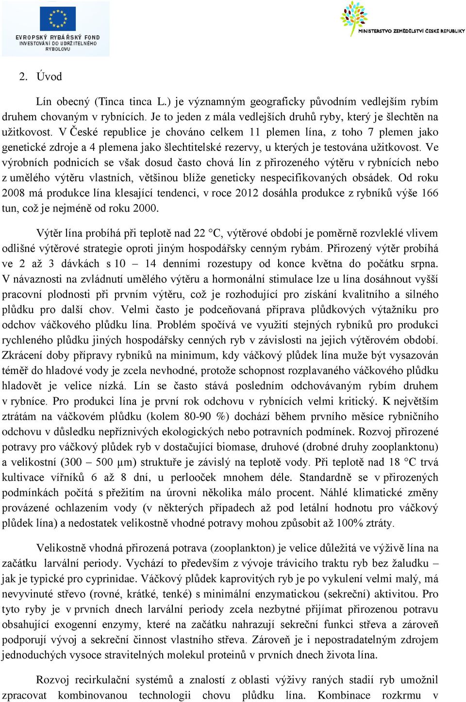 Ve výrobních podnicích se však dosud často chová lín z přirozeného výtěru v rybnících nebo z umělého výtěru vlastních, většinou blíže geneticky nespecifikovaných obsádek.