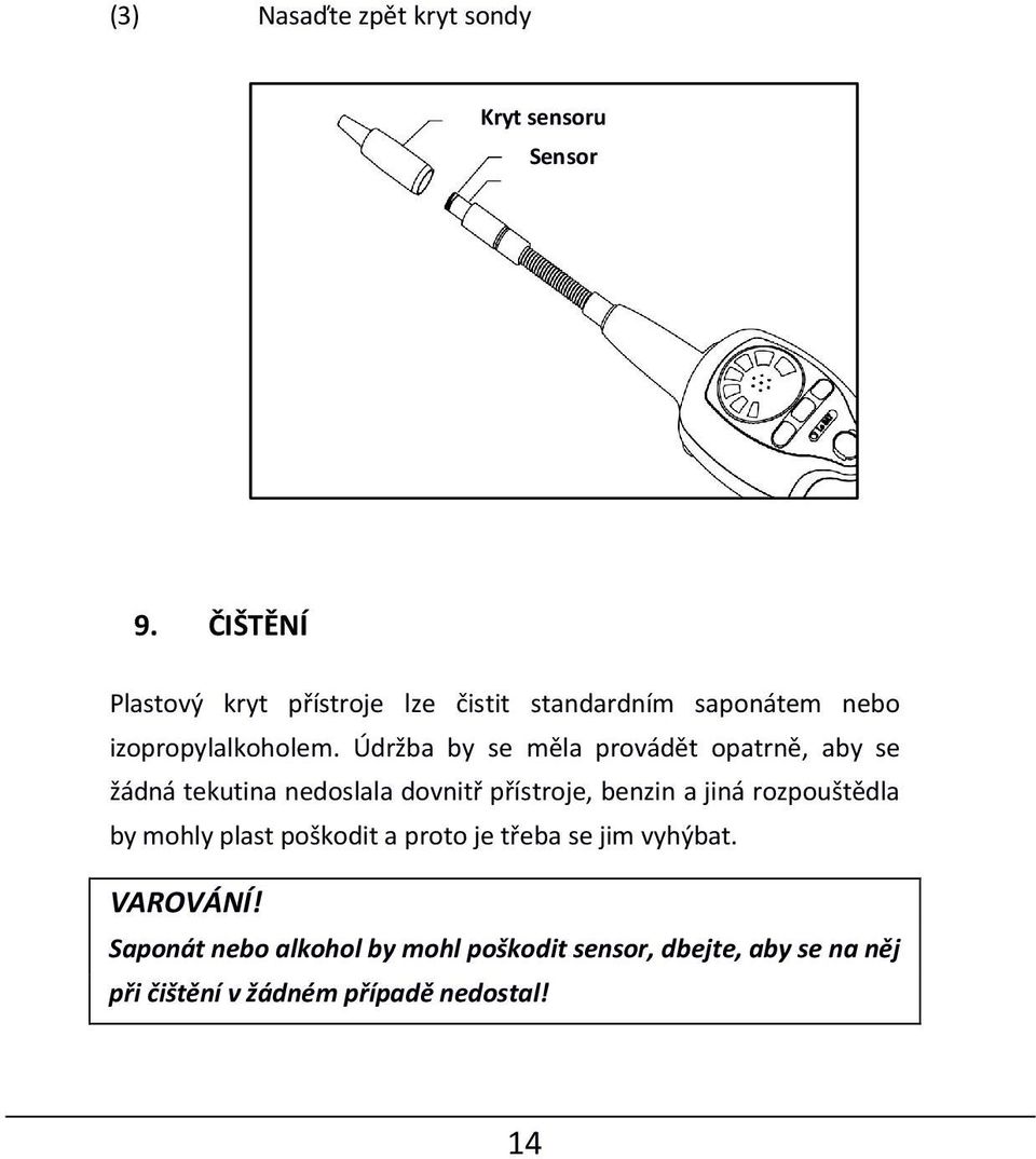 Údržba by se měla provádět opatrně, aby se žádná tekutina nedoslala dovnitř přístroje, benzin a jiná