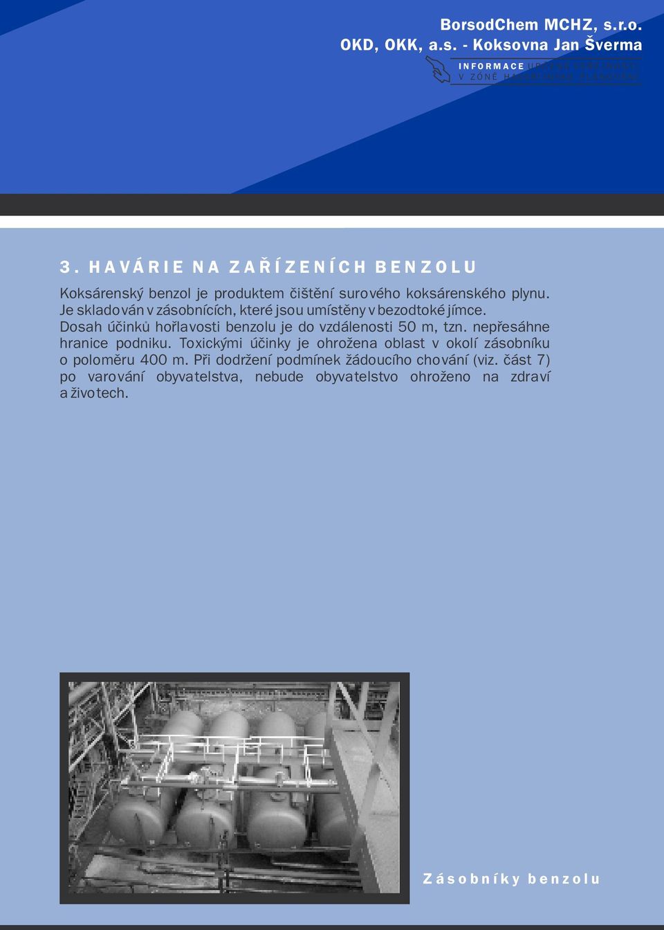 Je skladován v zásobnících, které jsou umístìny v bezodtoké jímce. Dosah úèinkù hoølavosti benzolu je do vzdálenosti 50 m, tzn.