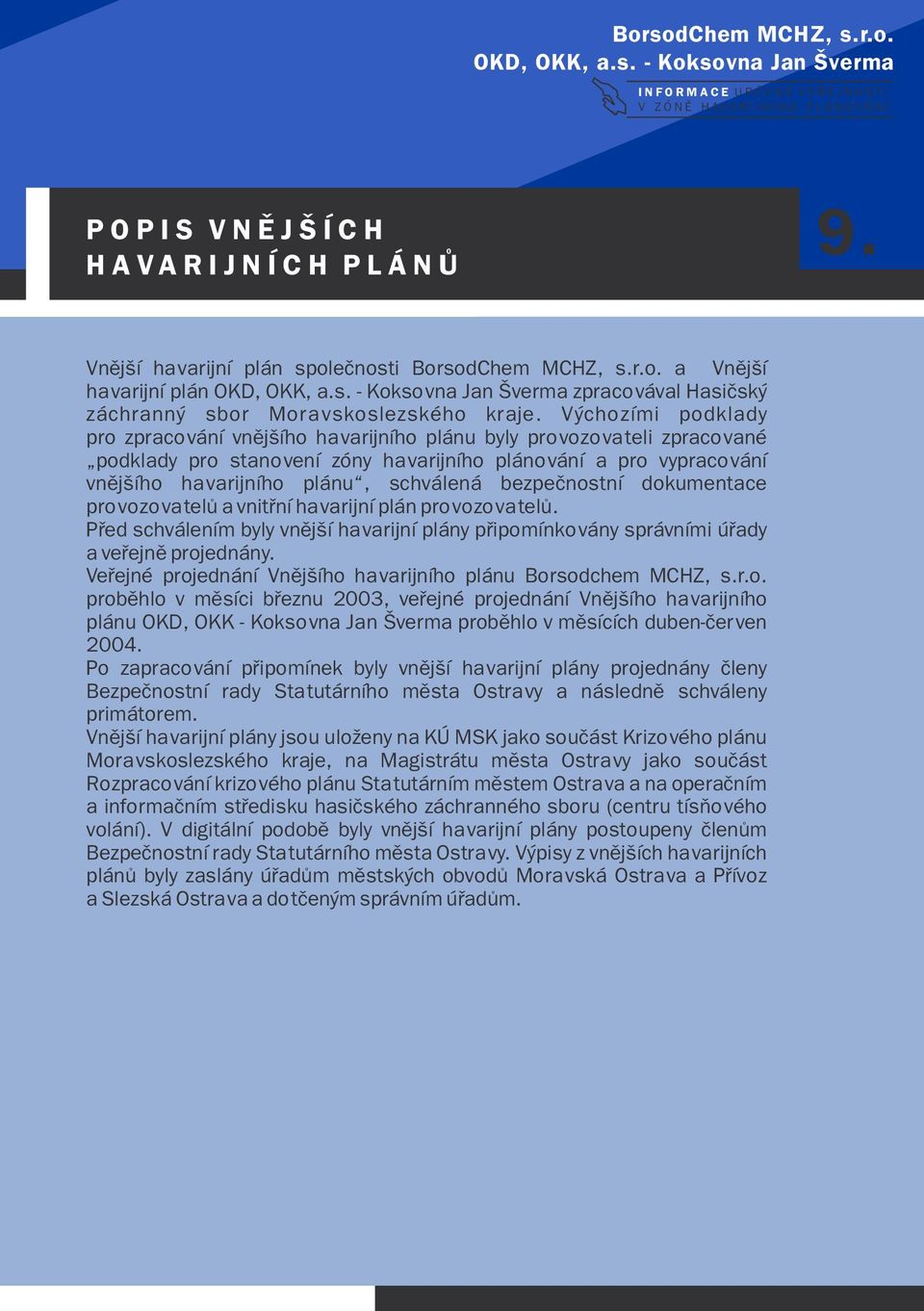 bezpeènostní dokumentace provozovatelù a vnitøní havarijní plán provozovatelù. Pøed schválením byly vnìjší havarijní plány pøipomínkovány správními úøady a veøejnì projednány.