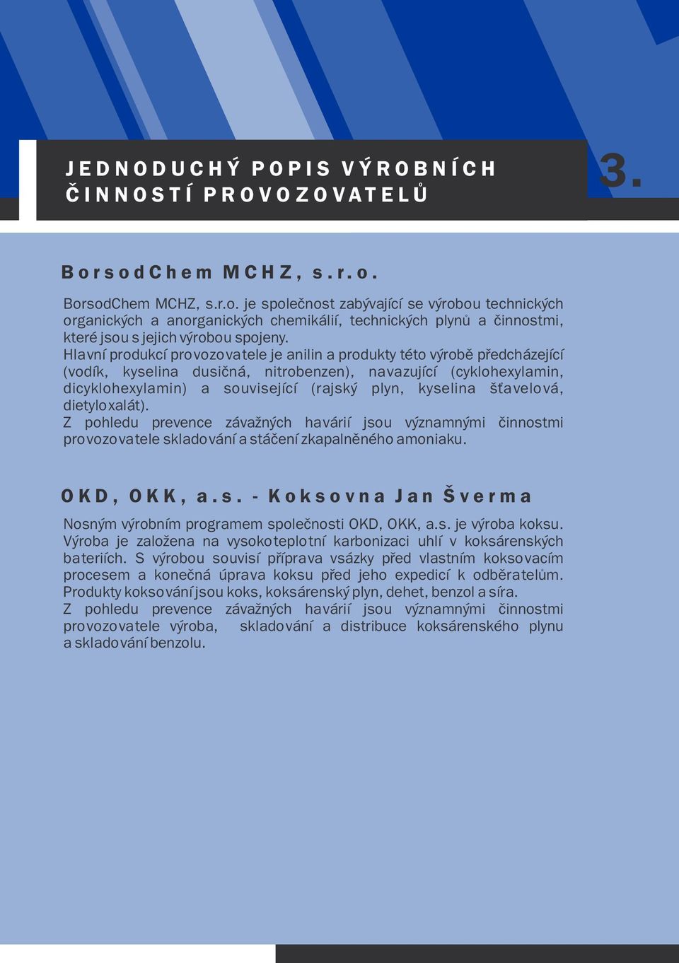 Hlavní produkcí provozovatele je anilin a produkty této výrobì pøedcházející (vodík, kyselina dusièná, nitrobenzen), navazující (cyklohexylamin, dicyklohexylamin) a související (rajský plyn, kyselina