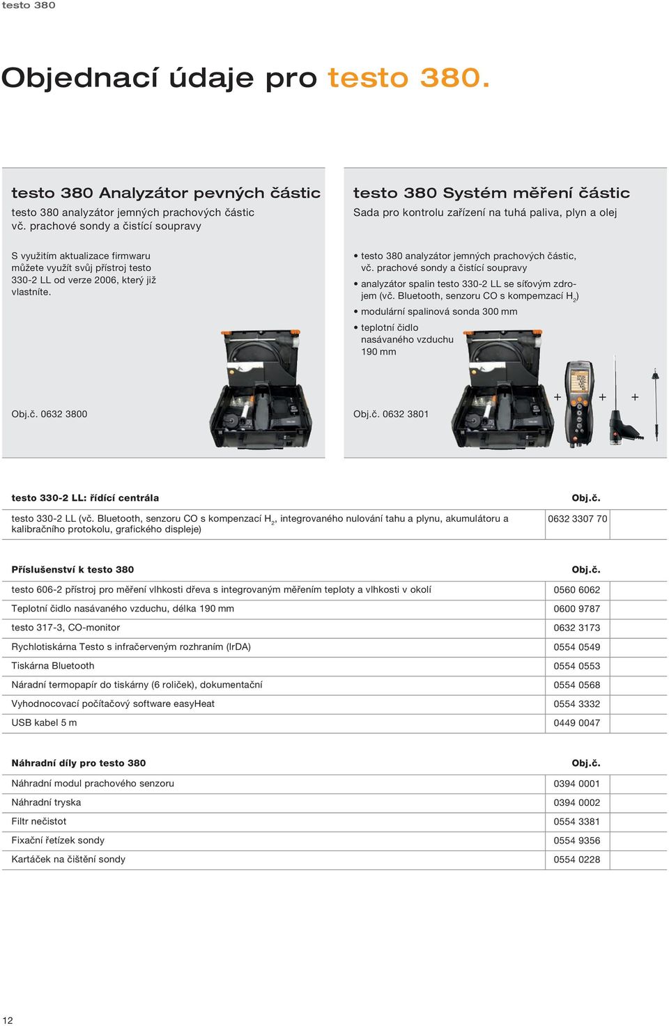 verze 2006, který již vlastníte. testo 380 analyzátor jemných prachových částic, vč. prachové sondy a čistící soupravy analyzátor spalin testo 330-2 LL se síťovým zdrojem (vč.