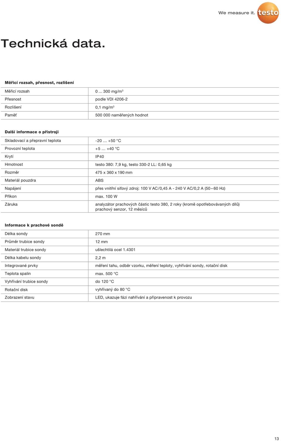 Provozní teplota Krytí Hmotnost Rozměr Materiál pouzdra Napájení Příkon Záruka -20 +50 C +5 +40 C IP40 testo 380: 7,9 kg, testo 330-2 LL: 0,65 kg 475 x 360 x 190 mm ABS přes vnitřní síťový zdroj: 100