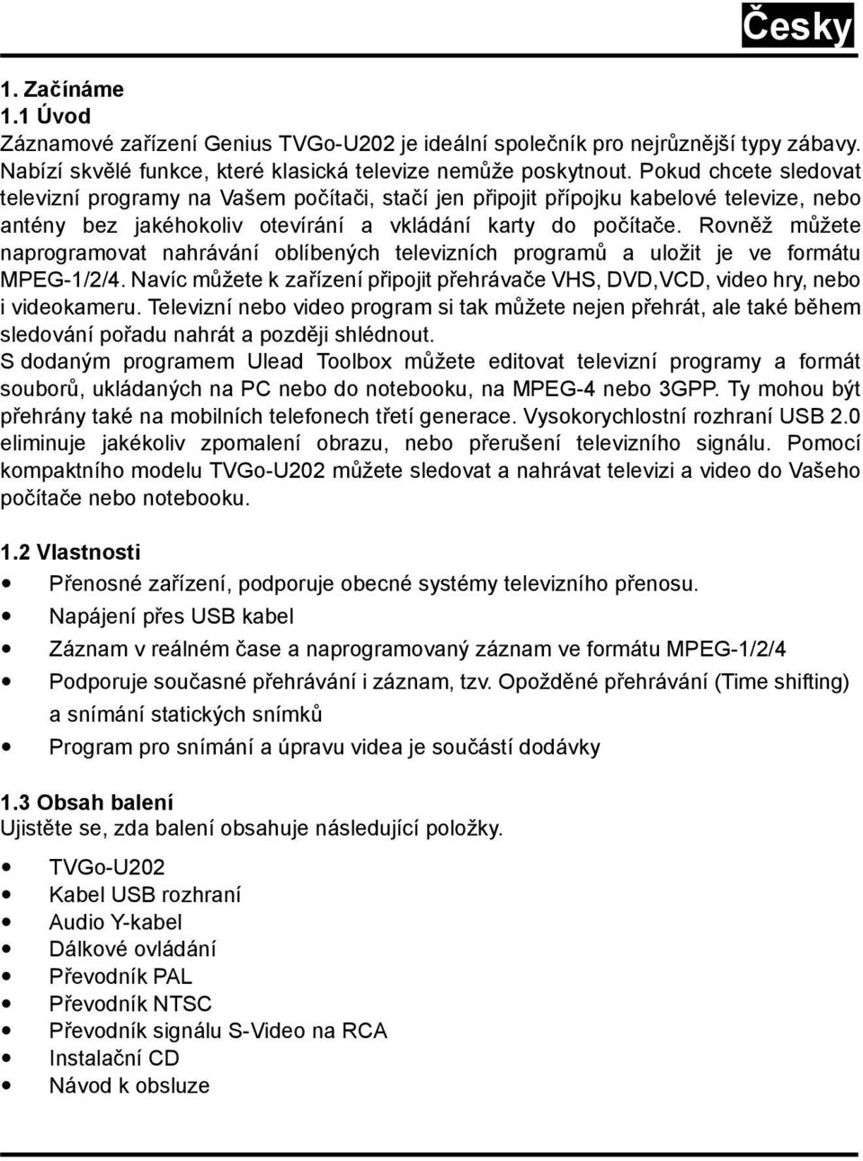 Rovněž můžete naprogramovat nahrávání oblíbených televizních programů a uložit je ve formátu MPEG-1/2/4. Navíc můžete k zařízení připojit přehrávače VHS, DVD,VCD, video hry, nebo i videokameru.