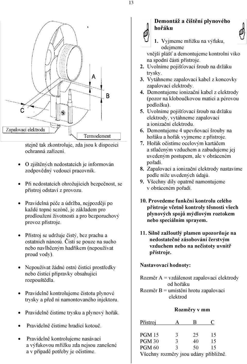 Pravidelná péče a údržba, nejpozději po každé topné sezóně, je základem pro prodloužení životnosti a pro bezporuchový provoz přístroje. Přístroj se udržuje čistý, bez prachu a ostatních nánosů.