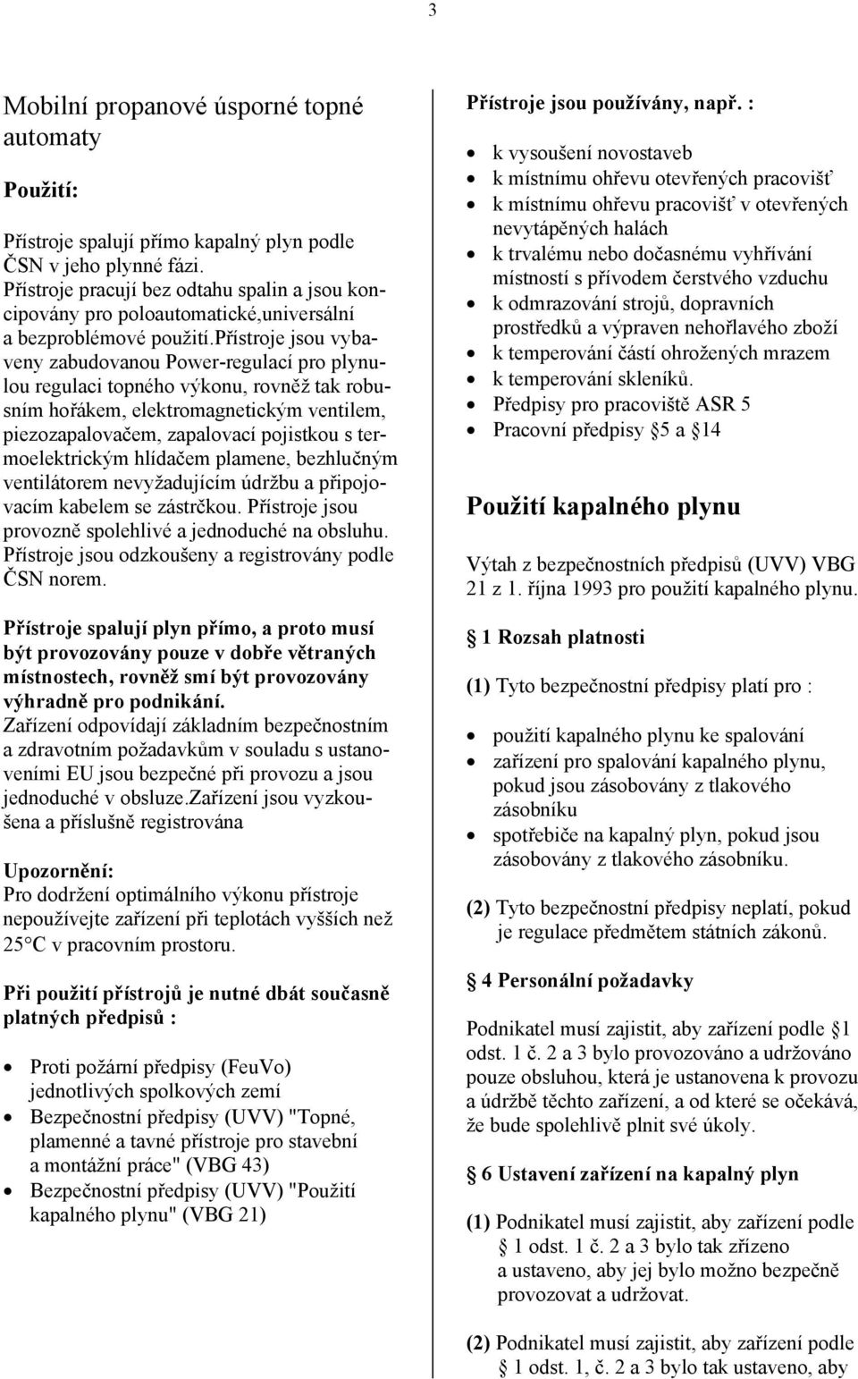 přístroje jsou vybaveny zabudovanou Power-regulací pro plynulou regulaci topného výkonu, rovněž tak robusním hořákem, elektromagnetickým ventilem, piezozapalovačem, zapalovací pojistkou s