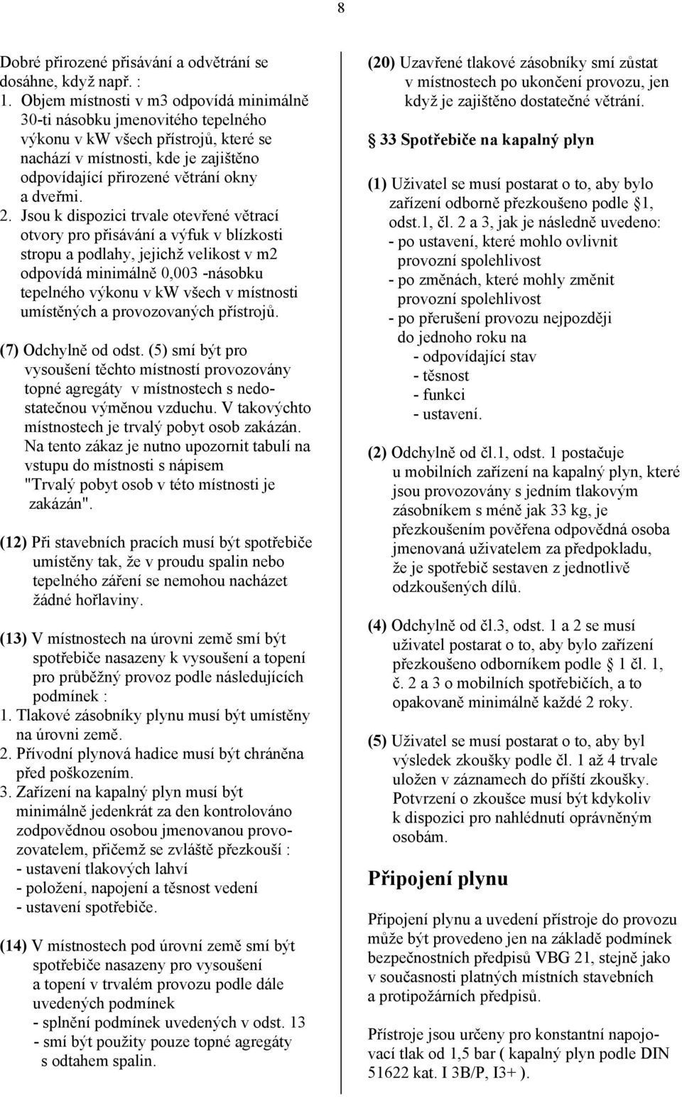 Jsou k dispozici trvale otevřené větrací otvory pro přisávání a výfuk v blízkosti stropu a podlahy, jejichž velikost v m2 odpovídá minimálně 0,003 -násobku tepelného výkonu v kw všech v místnosti