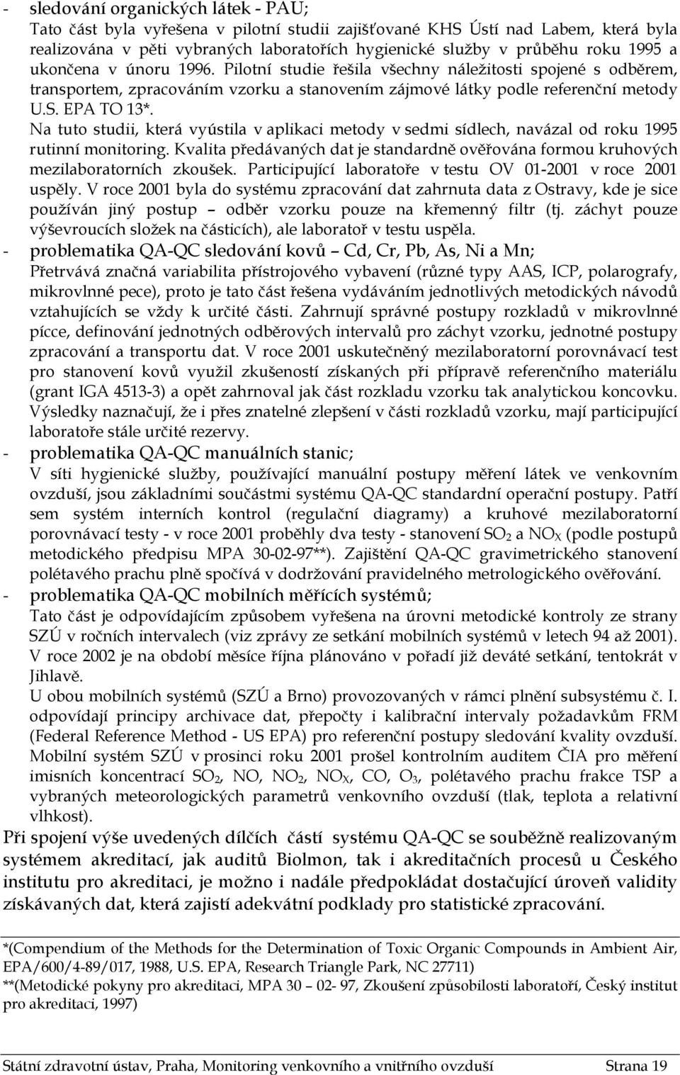 Na tuto studii, která vyústila v aplikaci metody v sedmi sídlech, navázal od roku 1995 rutinní monitoring. Kvalita předávaných dat je standardně ověřována formou kruhových mezilaboratorních zkoušek.