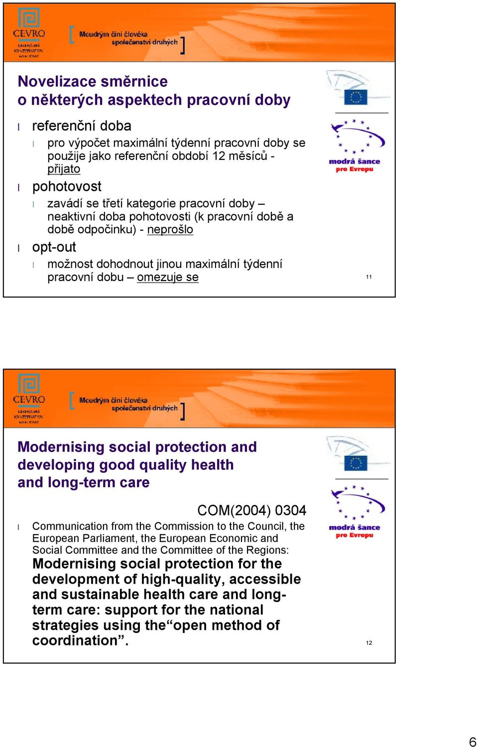protection and developing good quality health and long-term care COM(2004) 0304 Communication from the Commission to the Council, the European Parliament, the European Economic and Social Committee
