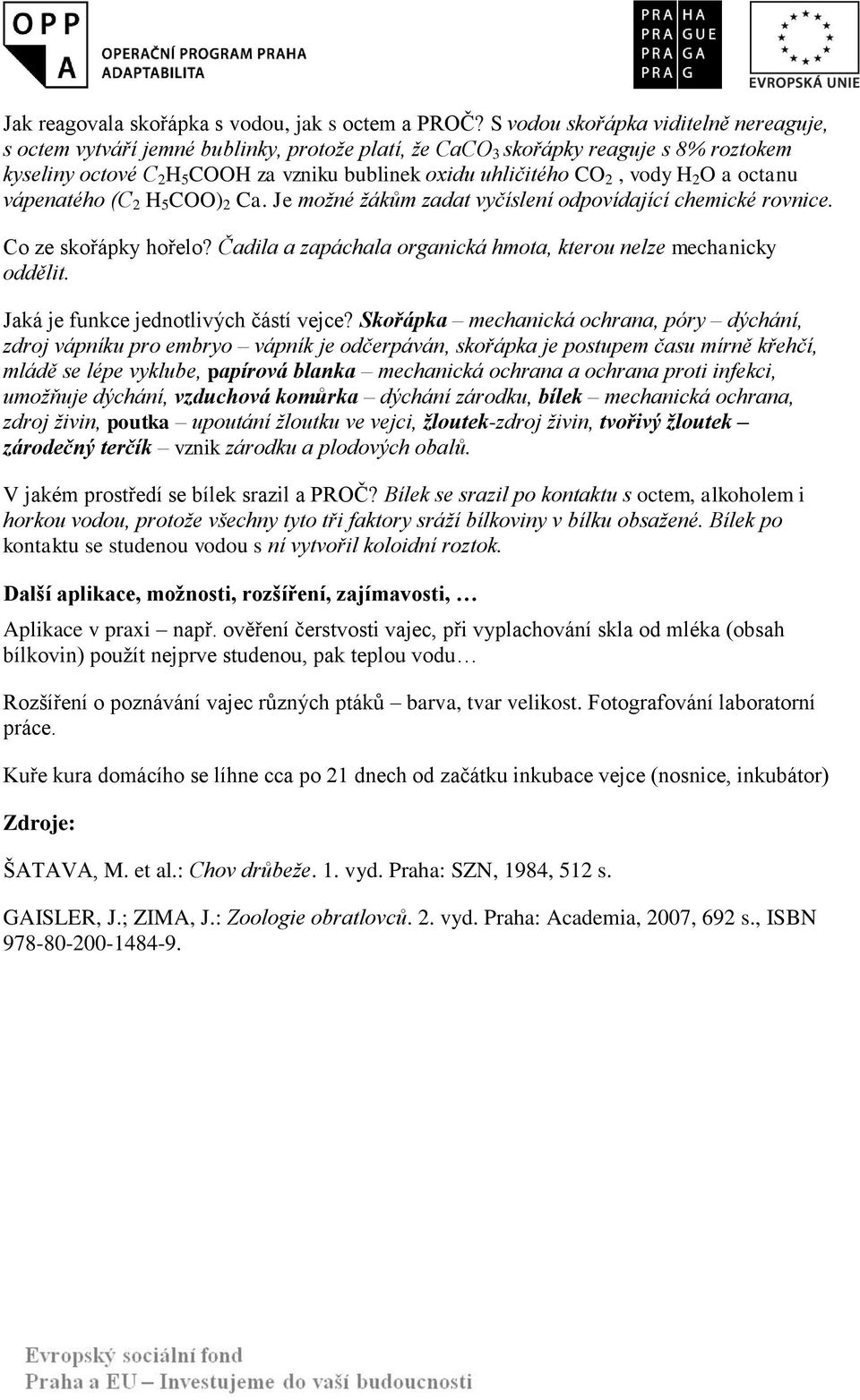 vody H 2 O a octanu vápenatého (C 2 H 5 COO) 2 Ca. Je možné žákům zadat vyčíslení odpovídající chemické rovnice. Co ze skořápky hořelo?