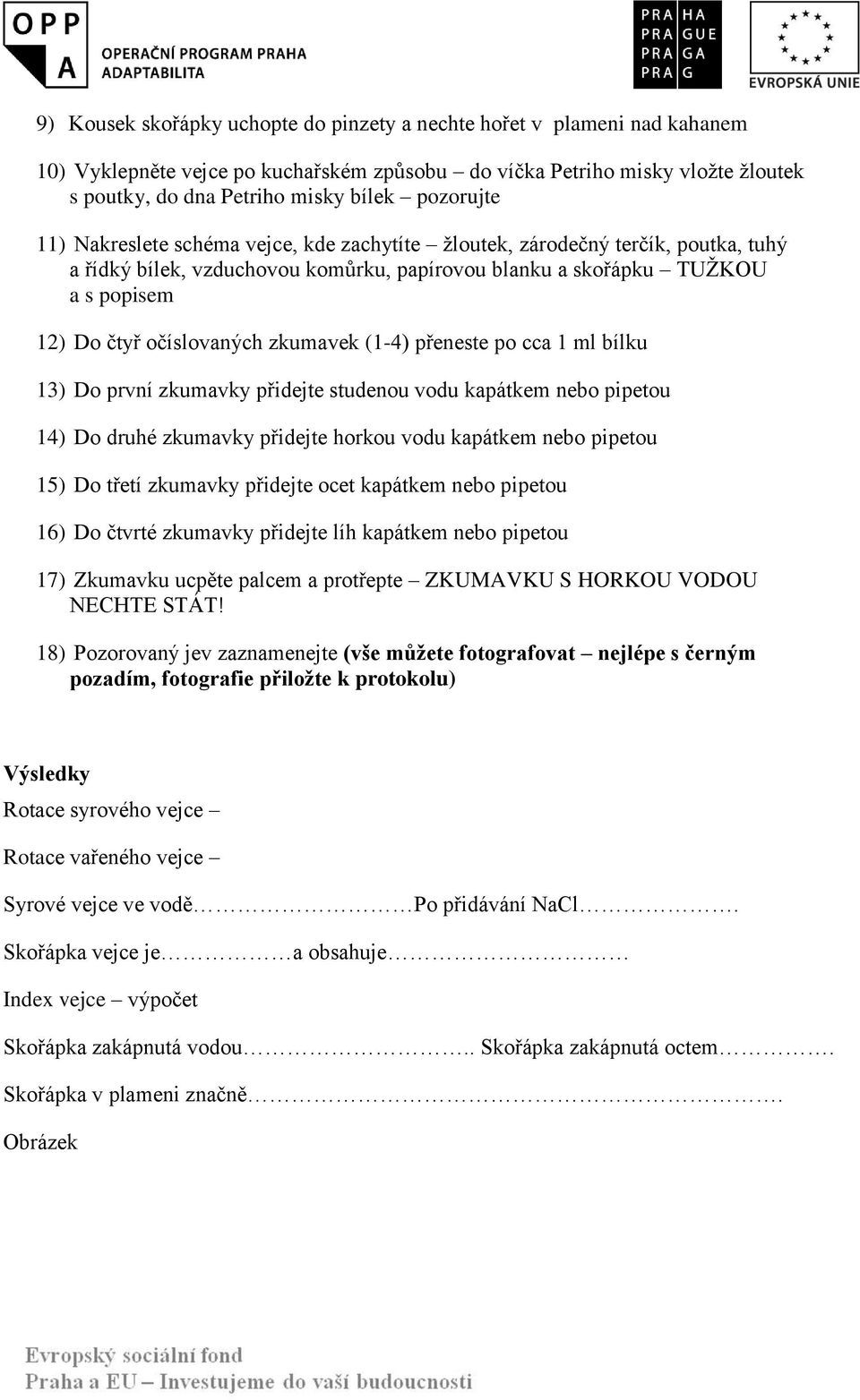 zkumavek (1-4) přeneste po cca 1 ml bílku 13) Do první zkumavky přidejte studenou vodu kapátkem nebo pipetou 14) Do druhé zkumavky přidejte horkou vodu kapátkem nebo pipetou 15) Do třetí zkumavky