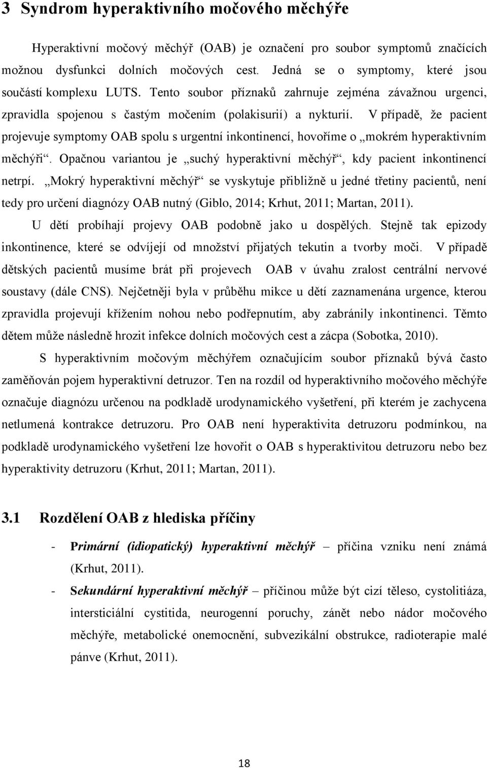 V případě, že pacient projevuje symptomy OAB spolu s urgentní inkontinencí, hovoříme o mokrém hyperaktivním měchýři. Opačnou variantou je suchý hyperaktivní měchýř, kdy pacient inkontinencí netrpí.