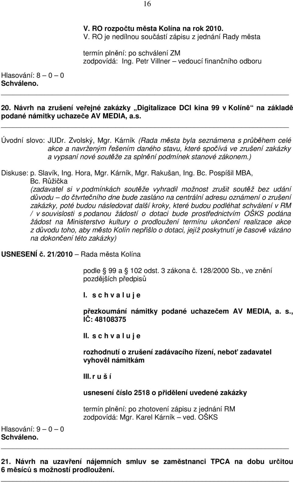 Zvolský, Mgr. Kárník (Rada města byla seznámena s průběhem celé akce a navrženým řešením daného stavu, které spočívá ve zrušení zakázky a vypsaní nové soutěže za splnění podmínek stanové zákonem.