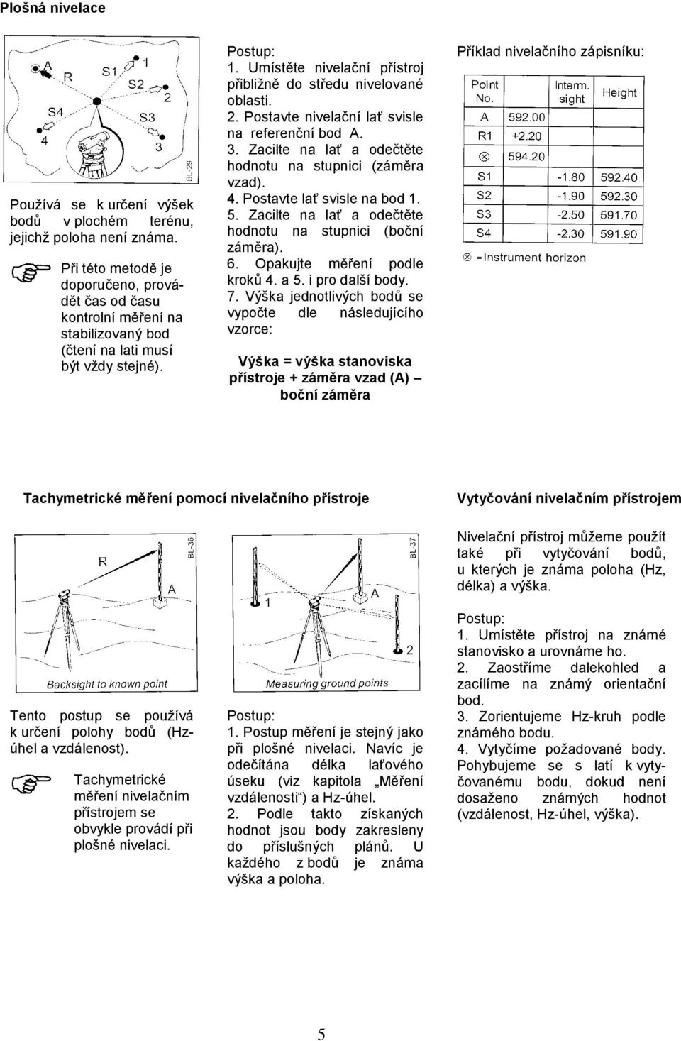 2. Postavte nivelační lať svisle na referenční bod A. 3. Zacilte na lať a odečtěte hodnotu na stupnici (záměra vzad). 4. Postavte lať svisle na bod 1. 5.