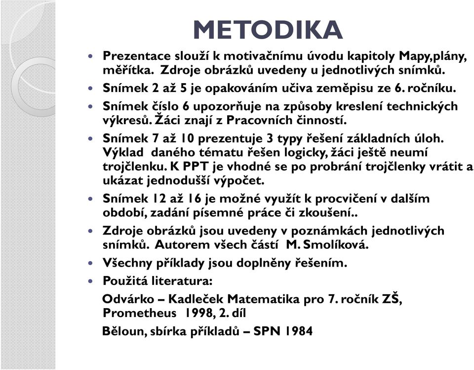 Výklad daného tématu řešen logicky, žáci ještě neumí trojčlenku. K PPT je vhodné se po probrání trojčlenky vrátit a ukázat jednodušší výpočet.