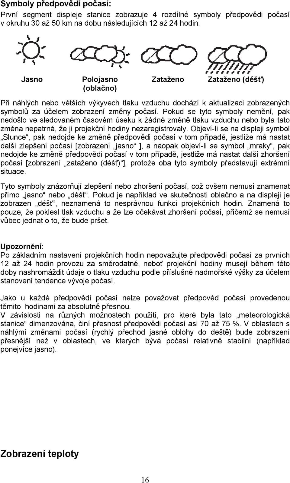 Pokud se tyto symboly nemění, pak nedošlo ve sledovaném časovém úseku k žádné změně tlaku vzduchu nebo byla tato změna nepatrná, že ji projekční hodiny nezaregistrovaly.