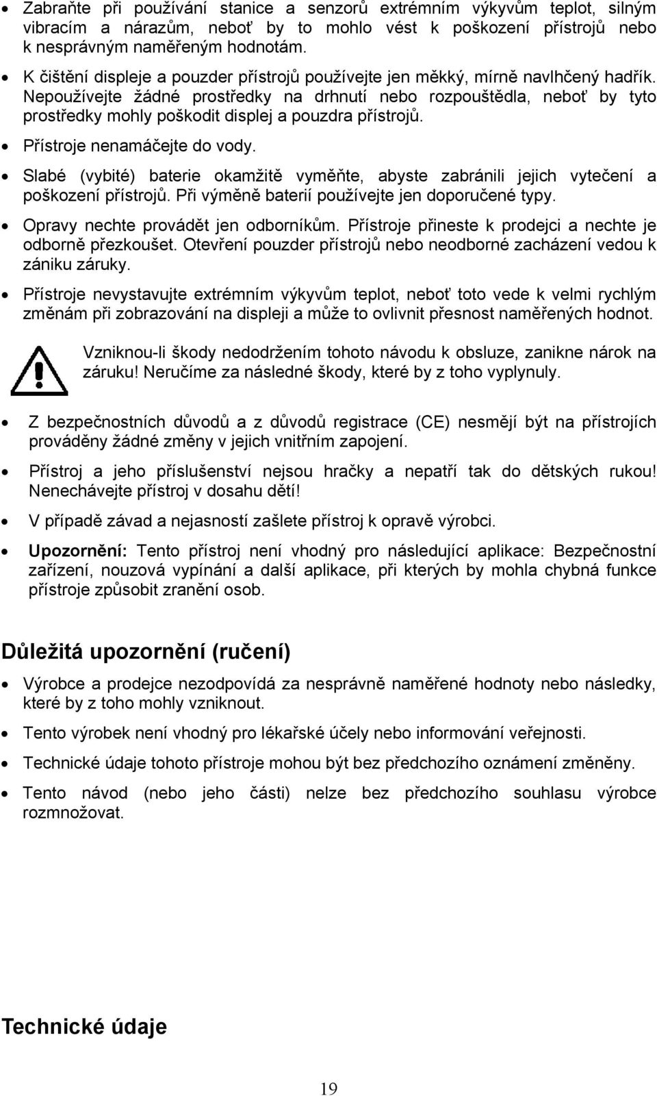 Nepoužívejte žádné prostředky na drhnutí nebo rozpouštědla, neboť by tyto prostředky mohly poškodit displej a pouzdra přístrojů. Přístroje nenamáčejte do vody.