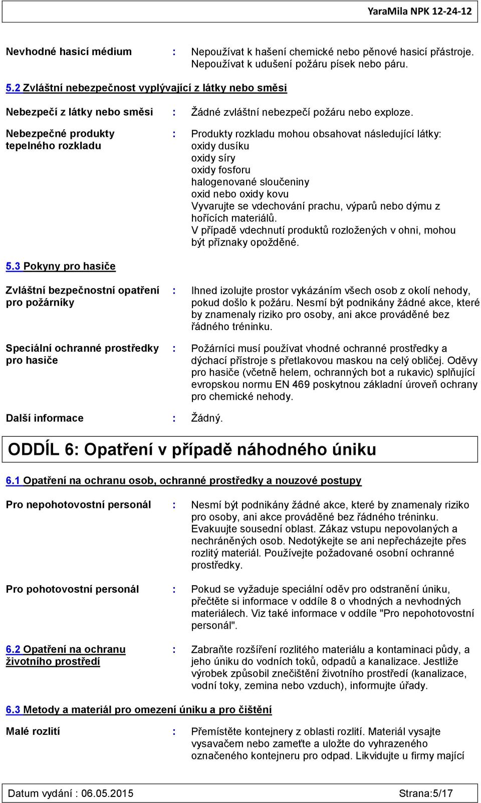 Nebezpečné produkty tepelného rozkladu : Produkty rozkladu mohou obsahovat následující látky: oxidy dusíku oxidy síry oxidy fosforu halogenované sloučeniny oxid nebo oxidy kovu Vyvarujte se