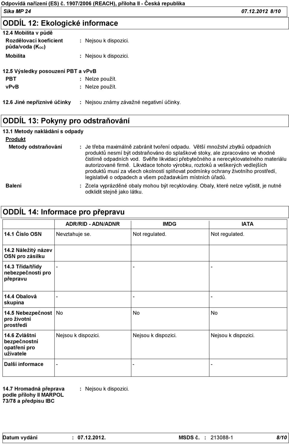 1 Metody nakládání s odpady Produkt Metody odstraňování Balení Je třeba maximálně zabránit tvoření odpadu.