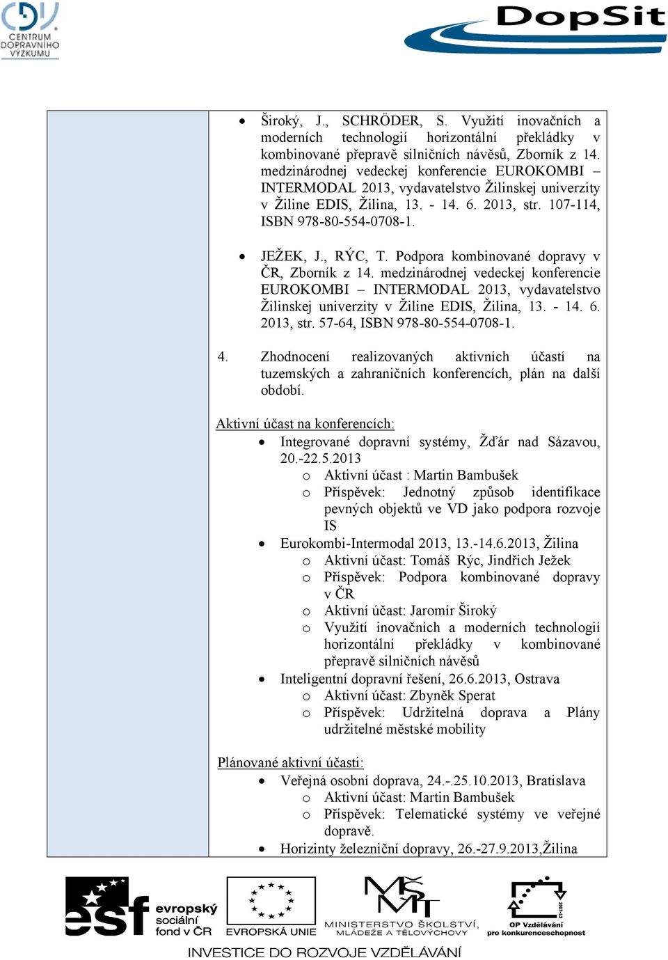 Podpora kombinované dopravy v ČR, Zborník z 14. medzinárodnej vedeckej konferencie EUROKOMBI INTERMODAL 2013, vydavatelstvo Žilinskej univerzity v Žiline EDIS, Žilina, 13. - 14. 6. 2013, str.