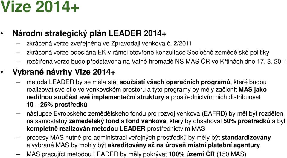 2011 Vybrané návrhy Vize 2014+ metoda LEADER by se měla stát součástí všech operačních programů, které budou realizovat své cíle ve venkovském prostoru a tyto programy by měly začlenit MAS jako