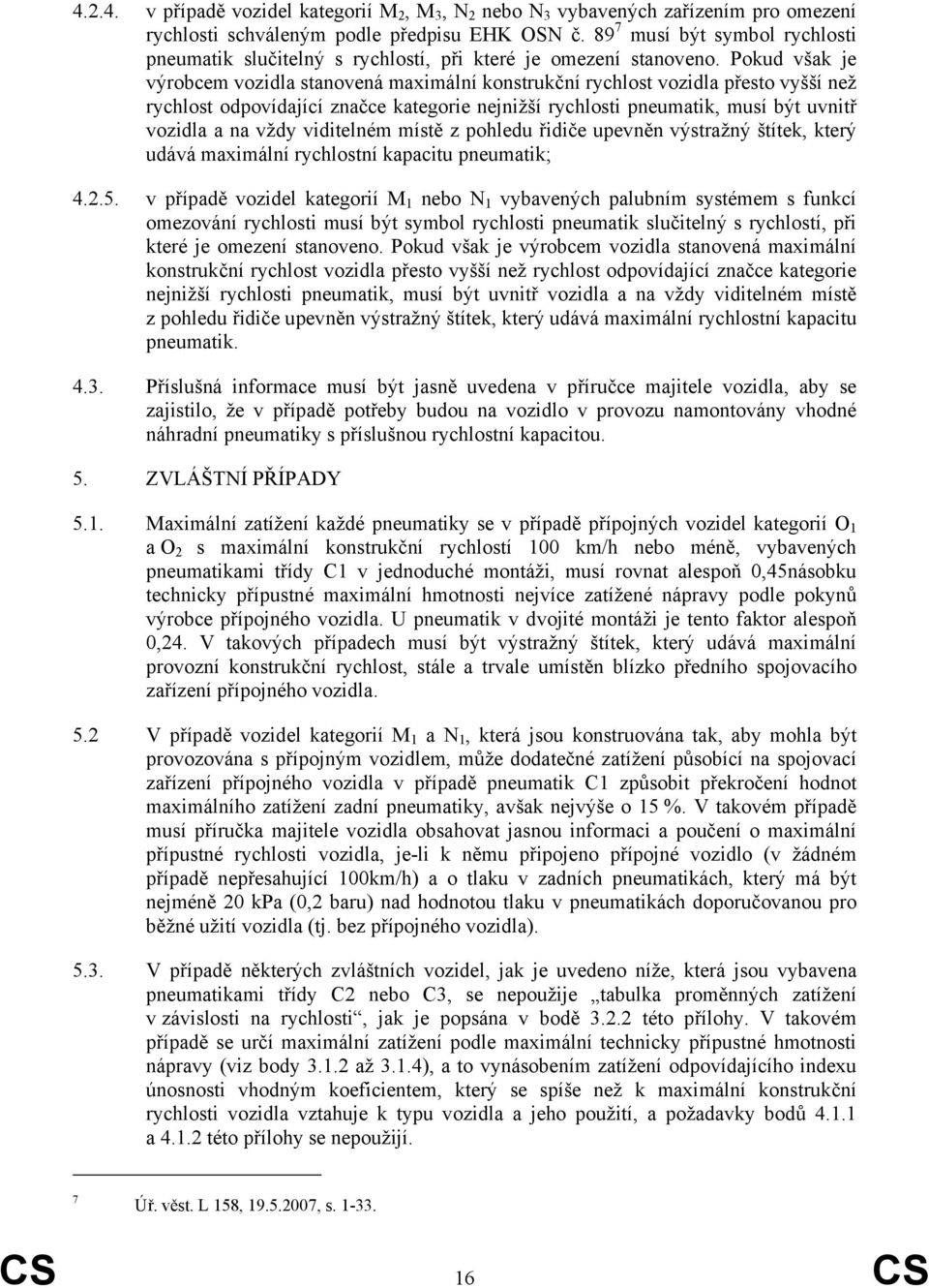 Pokud však je výrobcem vozidla stanovená maximální konstrukční rychlost vozidla přesto vyšší než rychlost odpovídající značce kategorie nejnižší rychlosti pneumatik, musí být uvnitř vozidla a na vždy