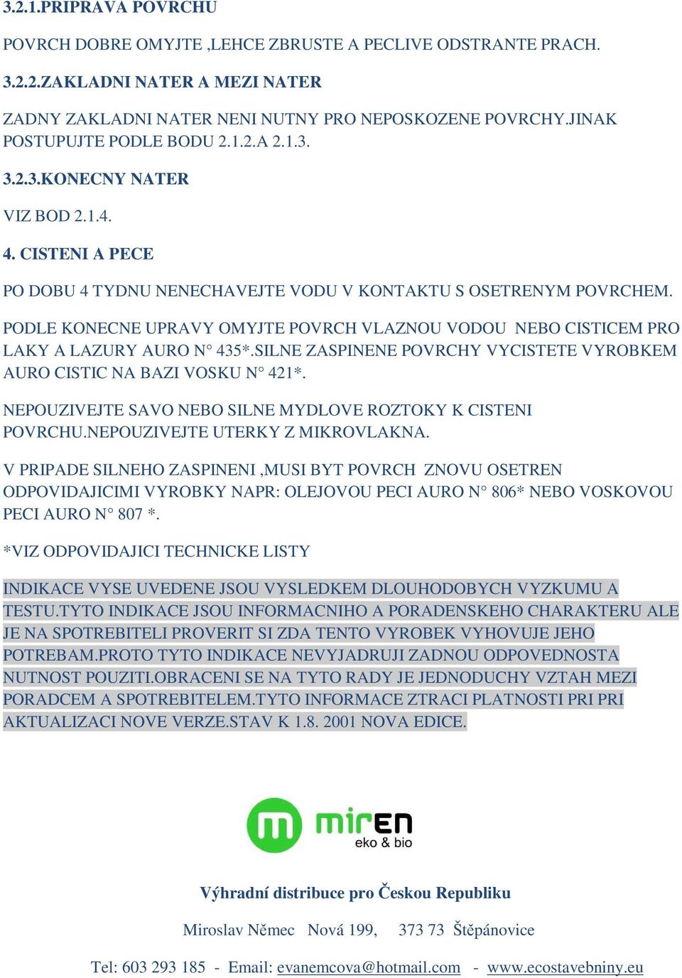 PODLE KONECNE UPRAVY OMYJTE POVRCH VLAZNOU VODOU NEBO CISTICEM PRO LAKY A LAZURY AURO N 435*.SILNE ZASPINENE POVRCHY VYCISTETE VYROBKEM AURO CISTIC NA BAZI VOSKU N 421*.