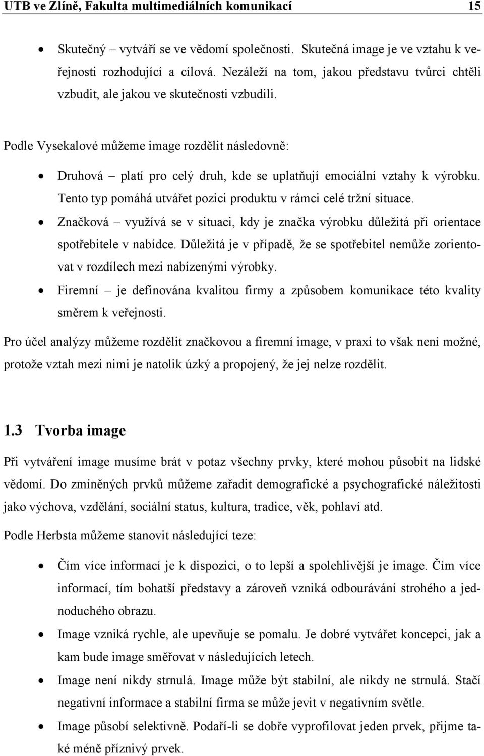 Podle Vysekalové můžeme image rozdělit následovně: Druhová platí pro celý druh, kde se uplatňují emociální vztahy k výrobku. Tento typ pomáhá utvářet pozici produktu v rámci celé tržní situace.