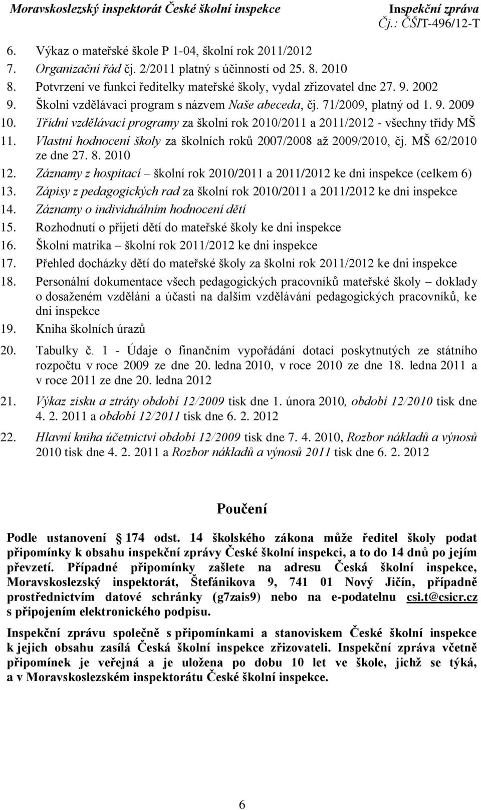 Vlastní hodnocení školy za školních roků 2007/2008 až 2009/2010, čj. MŠ 62/2010 ze dne 27. 8. 2010 12. Záznamy z hospitací školní rok 2010/2011 a 2011/2012 ke dni inspekce (celkem 6) 13.