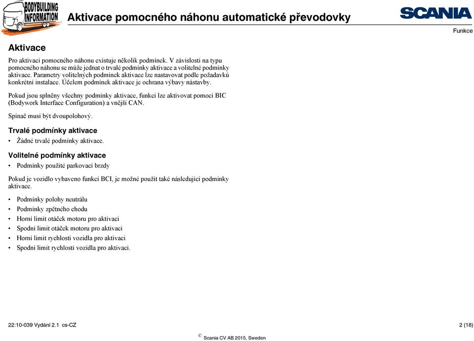 Pokud jsou splněny všechny podmínky aktivace, funkci lze aktivovat pomocí BIC (Bodywork Interface Configuration) a vnější CAN. Spínač musí být dvoupolohový.