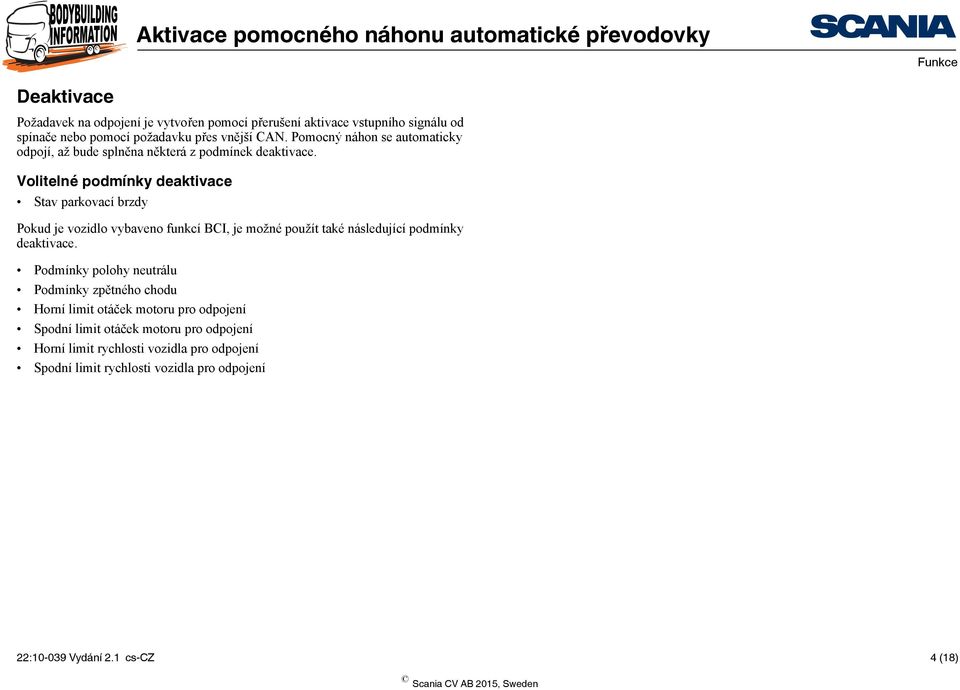 Volitelné podmínky deaktivace Stav parkovací brzdy Pokud je vozidlo vybaveno funkcí BCI, je možné použít také následující podmínky deaktivace.