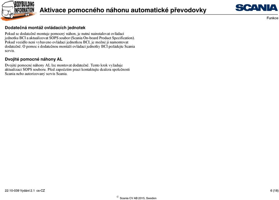 O pomoc s dodatečnou montáží ovládací jednotky BCI požádejte Scania servis. Dvojité pomocné náhony AL Dvojité pomocné náhony AL lze montovat dodatečně.