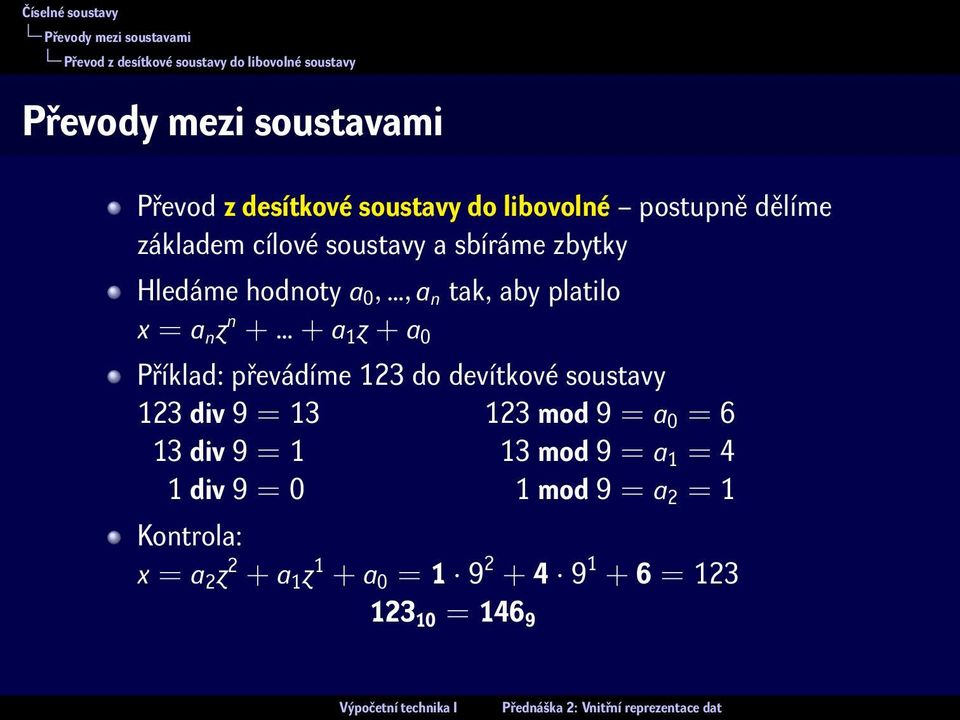 platilo x = a n z n + + a 1 z + a 0 Příklad: převádíme 123 do devítkové soustavy 123 div 9 = 13 123 mod 9 = a 0 = 6 13 div 9 =