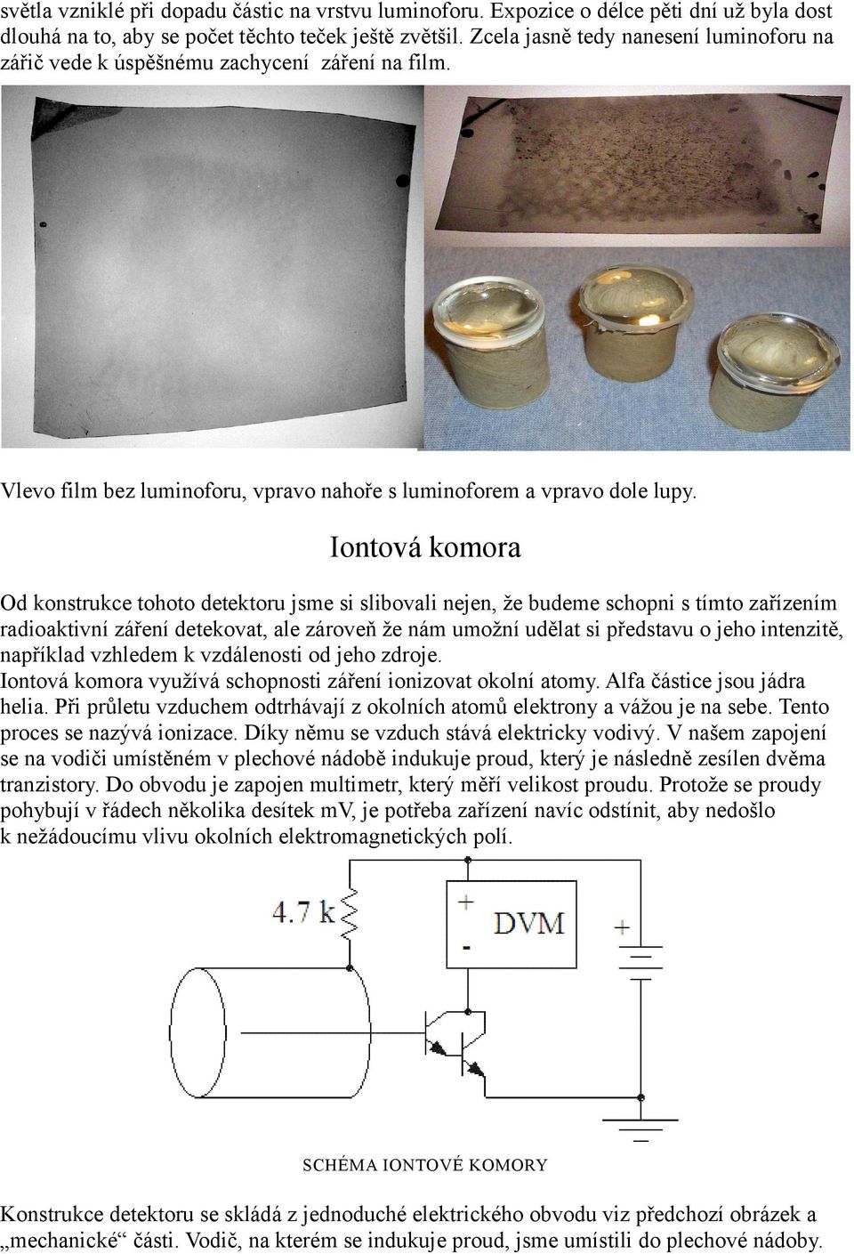 Iontová komora Od konstrukce tohoto detektoru jsme si slibovali nejen, že budeme schopni s tímto zařízením radioaktivní záření detekovat, ale zároveň že nám umožní udělat si představu o jeho