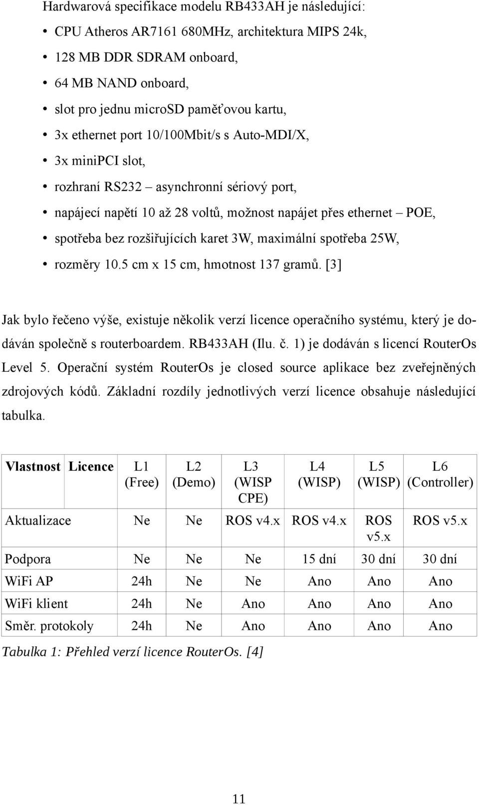 3W, maximální spotřeba 25W, rozměry 10.5 cm x 15 cm, hmotnost 137 gramů. [3] Jak bylo řečeno výše, existuje několik verzí licence operačního systému, který je dodáván společně s routerboardem.